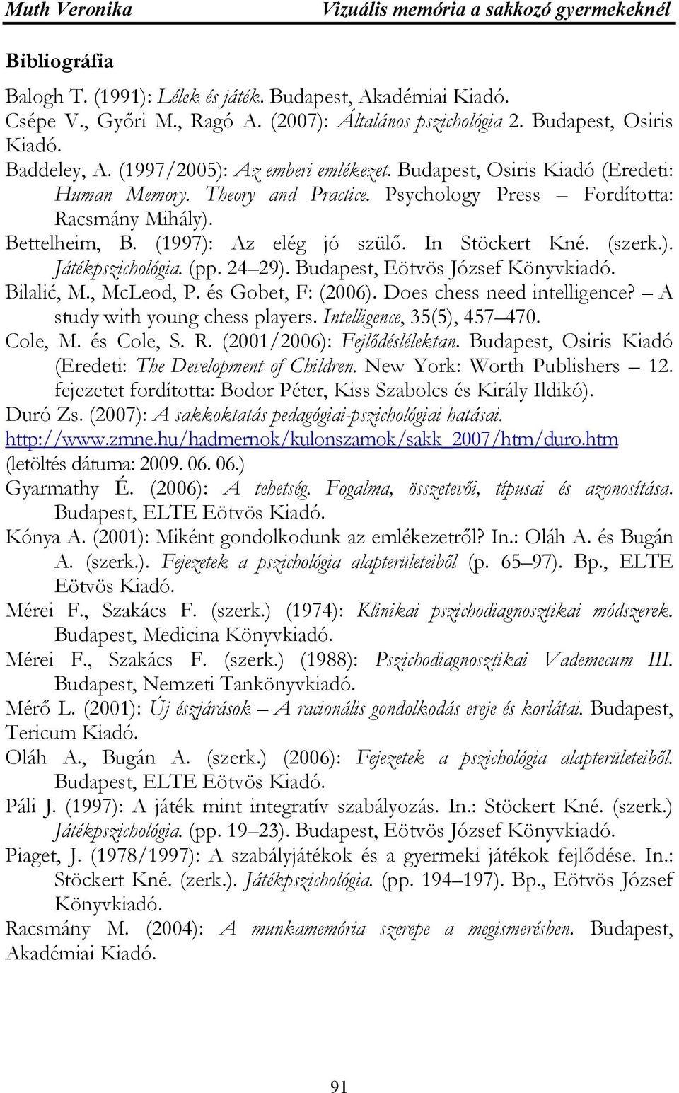 (1997): Az elég jó szülő. In Stöckert Kné. (szerk.). Játékpszichológia. (pp. 24 29). Budapest, Eötvös József Könyvkiadó. Bilalić, M., McLeod, P. és Gobet, F: (2006). Does chess need intelligence?