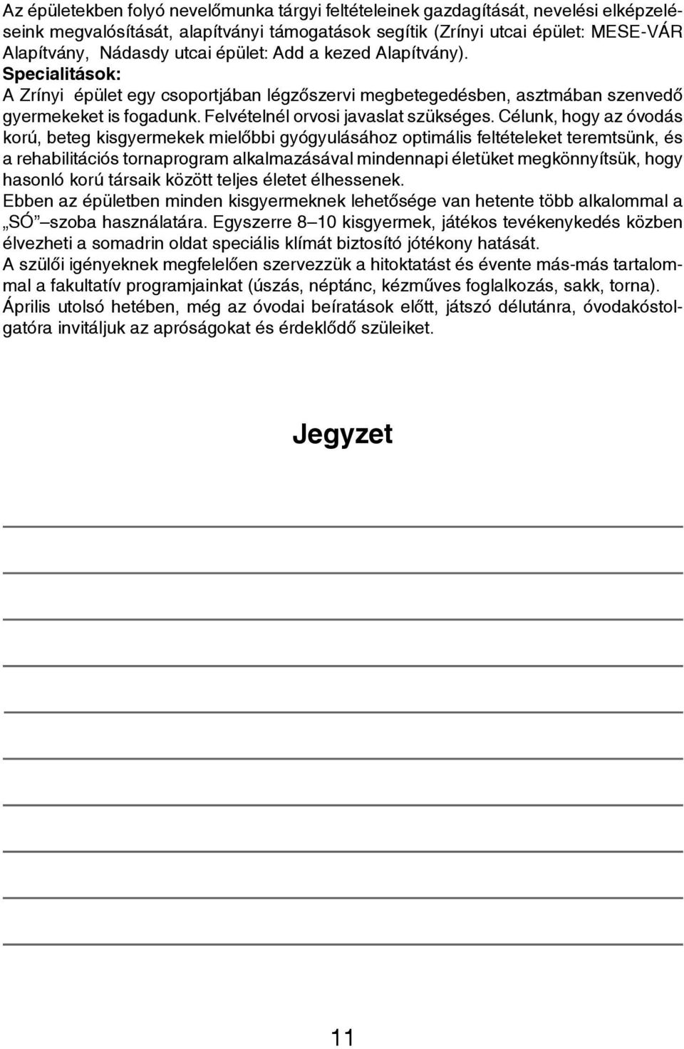 Célunk, hogy az óvodás korú, beteg kisgyermekek mielőbbi gyógyulásához optimális feltételeket teremtsünk, és a rehabilitációs tornaprogram alkalmazásával mindennapi életüket megkönnyítsük, hogy