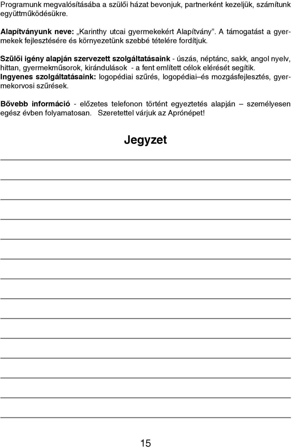 Szülői igény alapján szervezett szolgáltatásaink - úszás, néptánc, sakk, angol nyelv, hittan, gyermekműsorok, kirándulások - a fent említett célok elérését segítik.