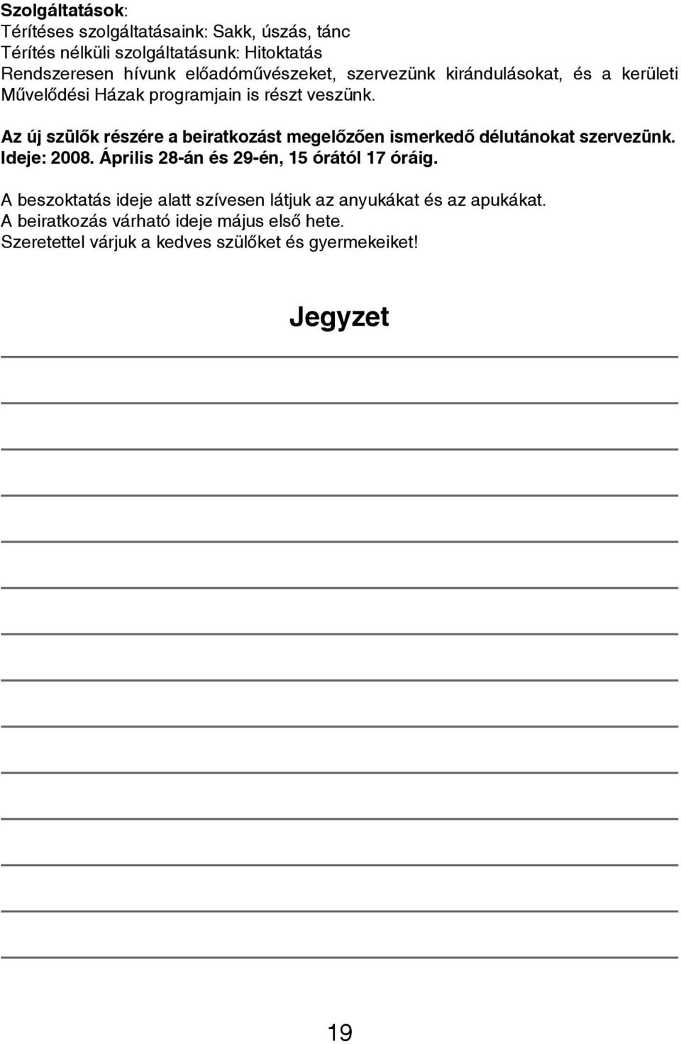 Az új szülők részére a beiratkozást megelőzően ismerkedő délutánokat szervezünk. Ideje: 2008. Április 28-án és 29-én, 15 órától 17 óráig.