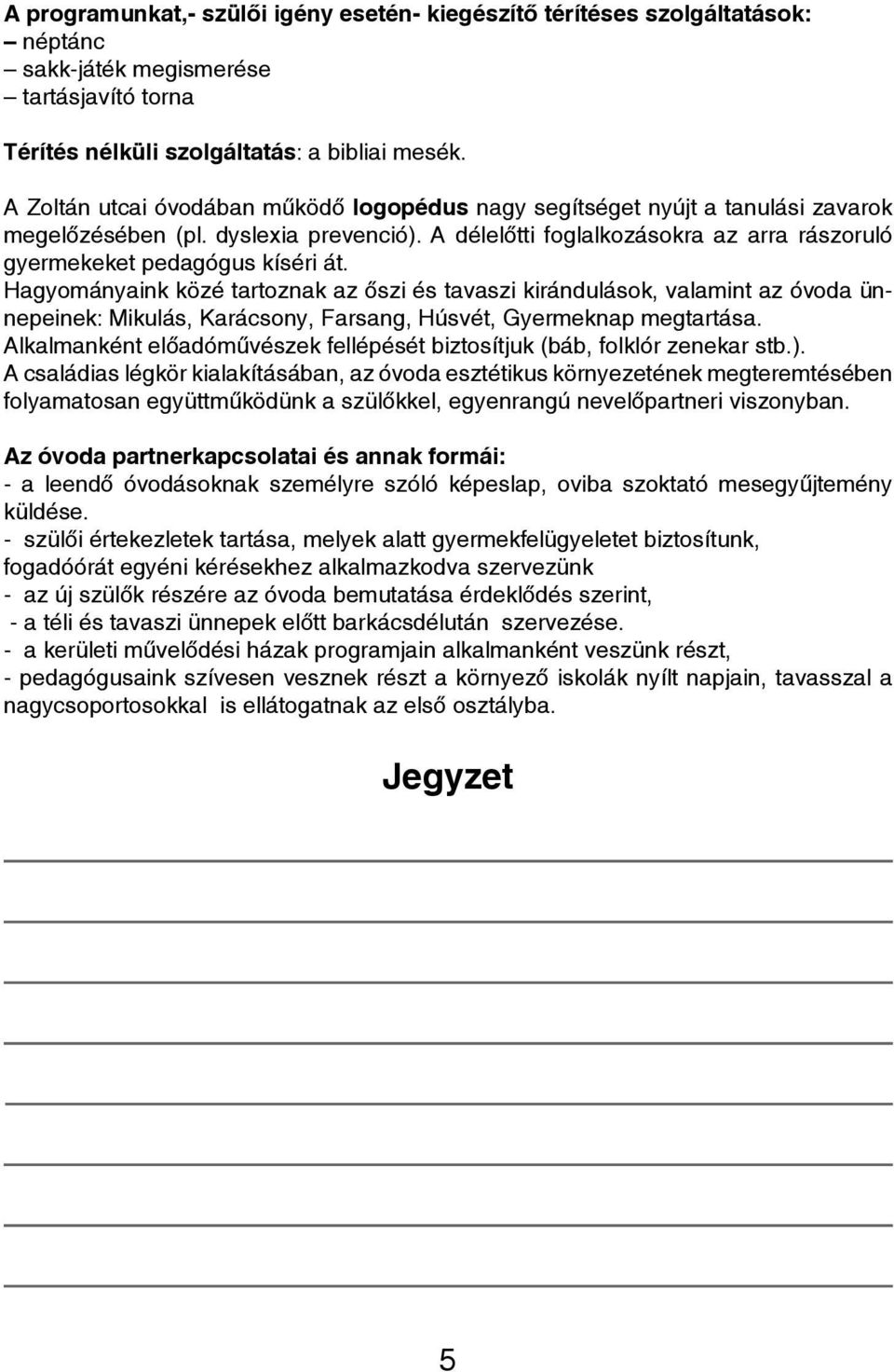 Hagyományaink közé tartoznak az őszi és tavaszi kirándulások, valamint az óvoda ünnepeinek: Mikulás, Karácsony, Farsang, Húsvét, Gyermeknap megtartása.