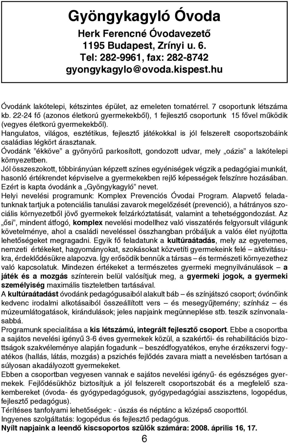 Hangulatos, világos, esztétikus, fejlesztő játékokkal is jól felszerelt csoportszobáink családias légkört árasztanak.