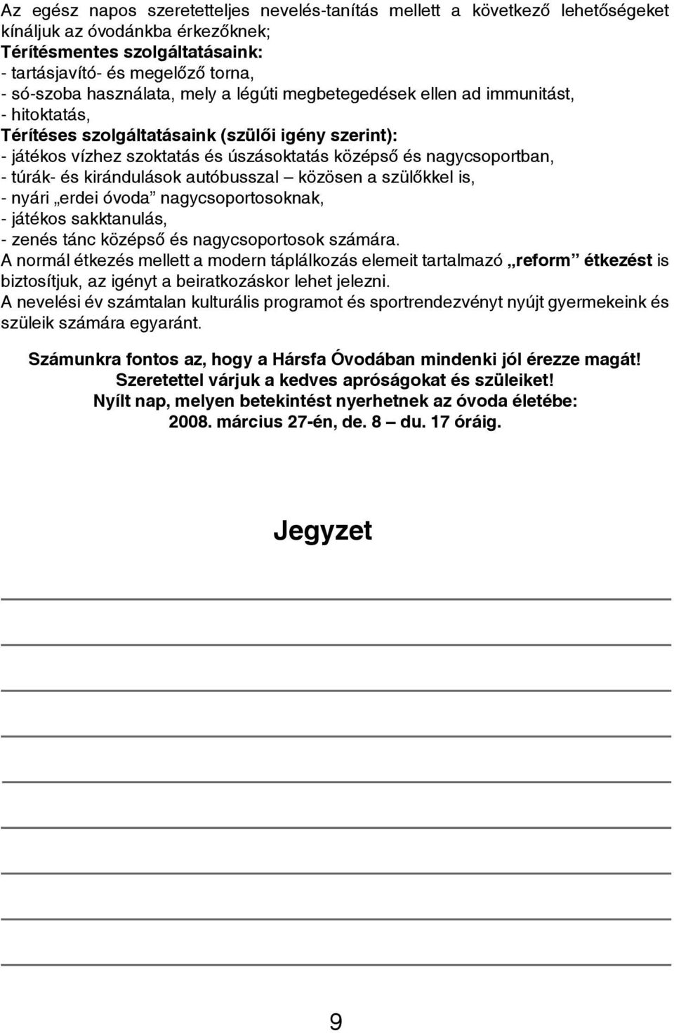 túrák- és kirándulások autóbusszal közösen a szülőkkel is, - nyári erdei óvoda nagycsoportosoknak, - játékos sakktanulás, - zenés tánc középső és nagycsoportosok számára.