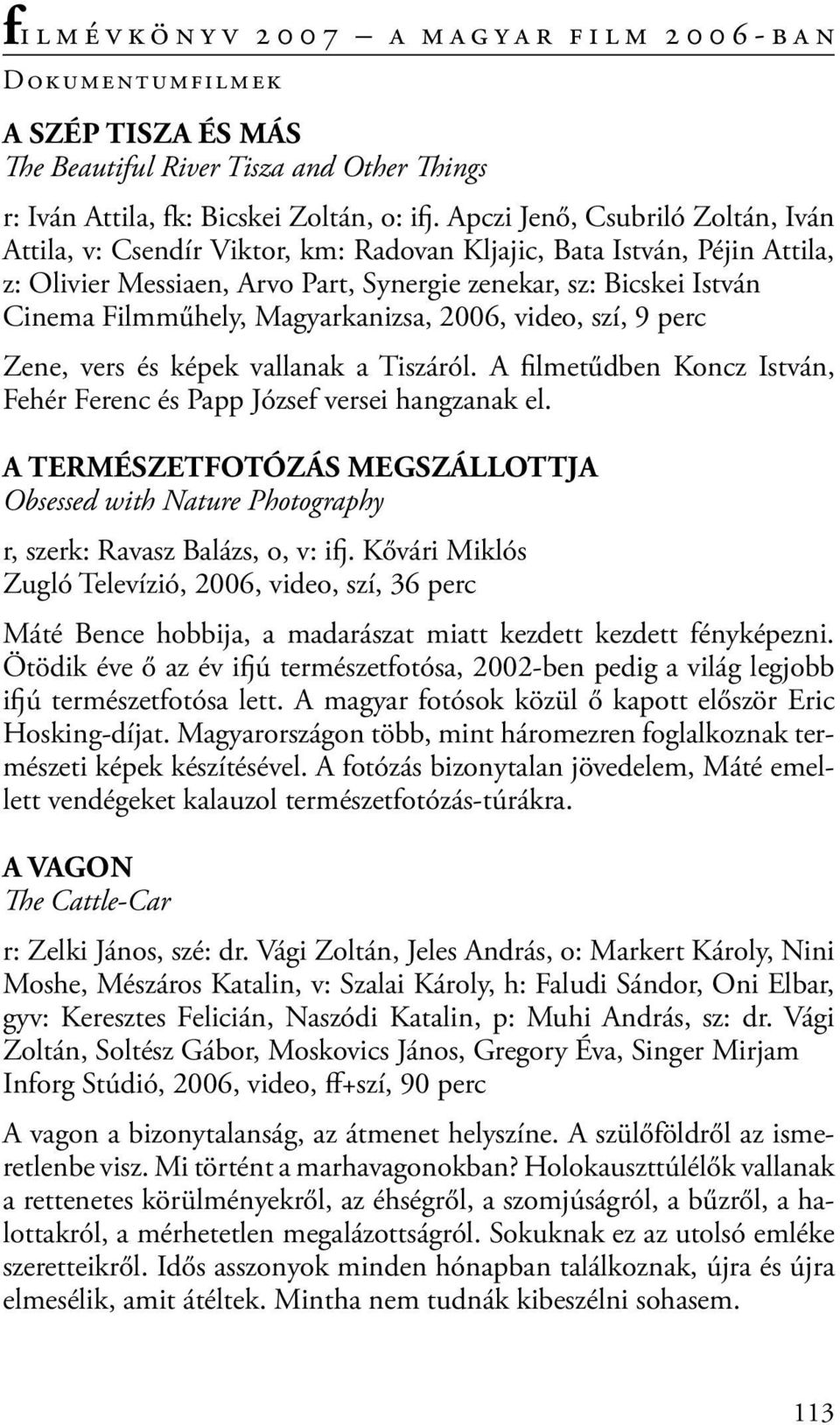 Magyarkanizsa, 2006, video, szí, 9 perc Zene, vers és képek vallanak a Tiszáról. A filmetűdben Koncz István, Fehér Ferenc és Papp József versei hangzanak el.