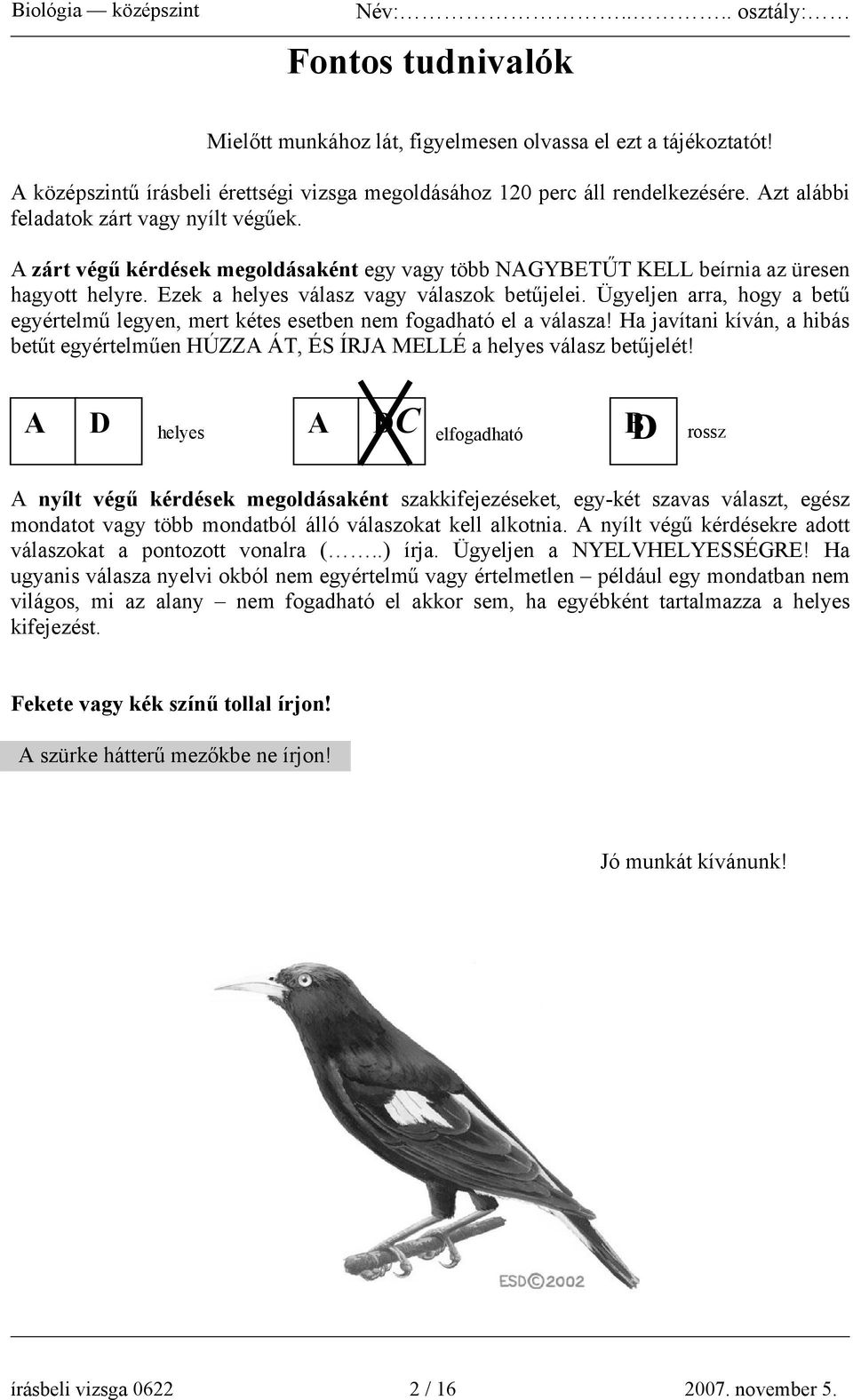 Ügyeljen arra, hogy a betű egyértelmű legyen, mert kétes esetben nem fogadható el a válasza! Ha javítani kíván, a hibás betűt egyértelműen HÚZZA ÁT, ÉS ÍRJA MELLÉ a helyes válasz betűjelét!