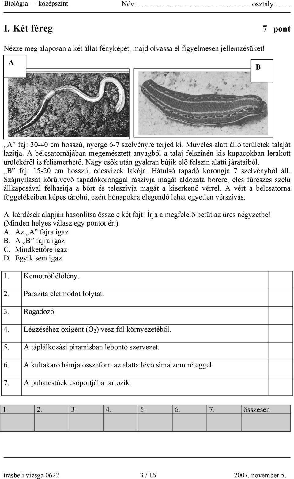 Nagy esők után gyakran bújik elő felszín alatti járataiból. B faj: 15-20 cm hosszú, édesvizek lakója. Hátulsó tapadó korongja 7 szelvényből áll.