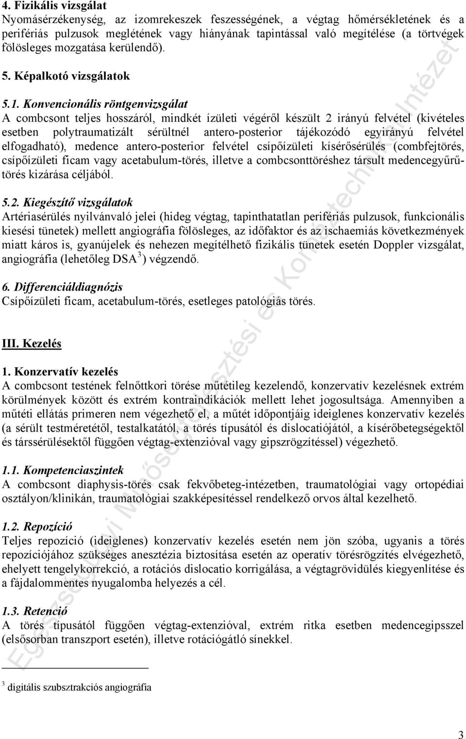 Konvencionális röntgenvizsgálat A combcsont teljes hosszáról, mindkét ízületi végéről készült 2 irányú felvétel (kivételes esetben polytraumatizált sérültnél antero-posterior tájékozódó egyirányú