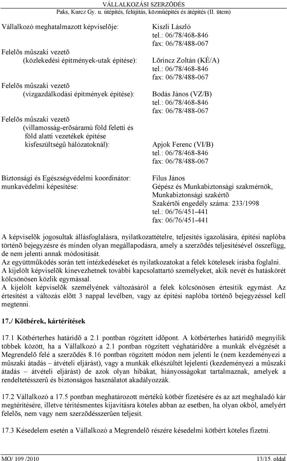: 06/78/468-846 fax: 06/78/488-067 Lõrincz Zoltán (KÉ/A) tel.: 06/78/468-846 fax: 06/78/488-067 Bodás János (VZ/B) tel.: 06/78/468-846 fax: 06/78/488-067 Apjok Ferenc (VI/B) tel.