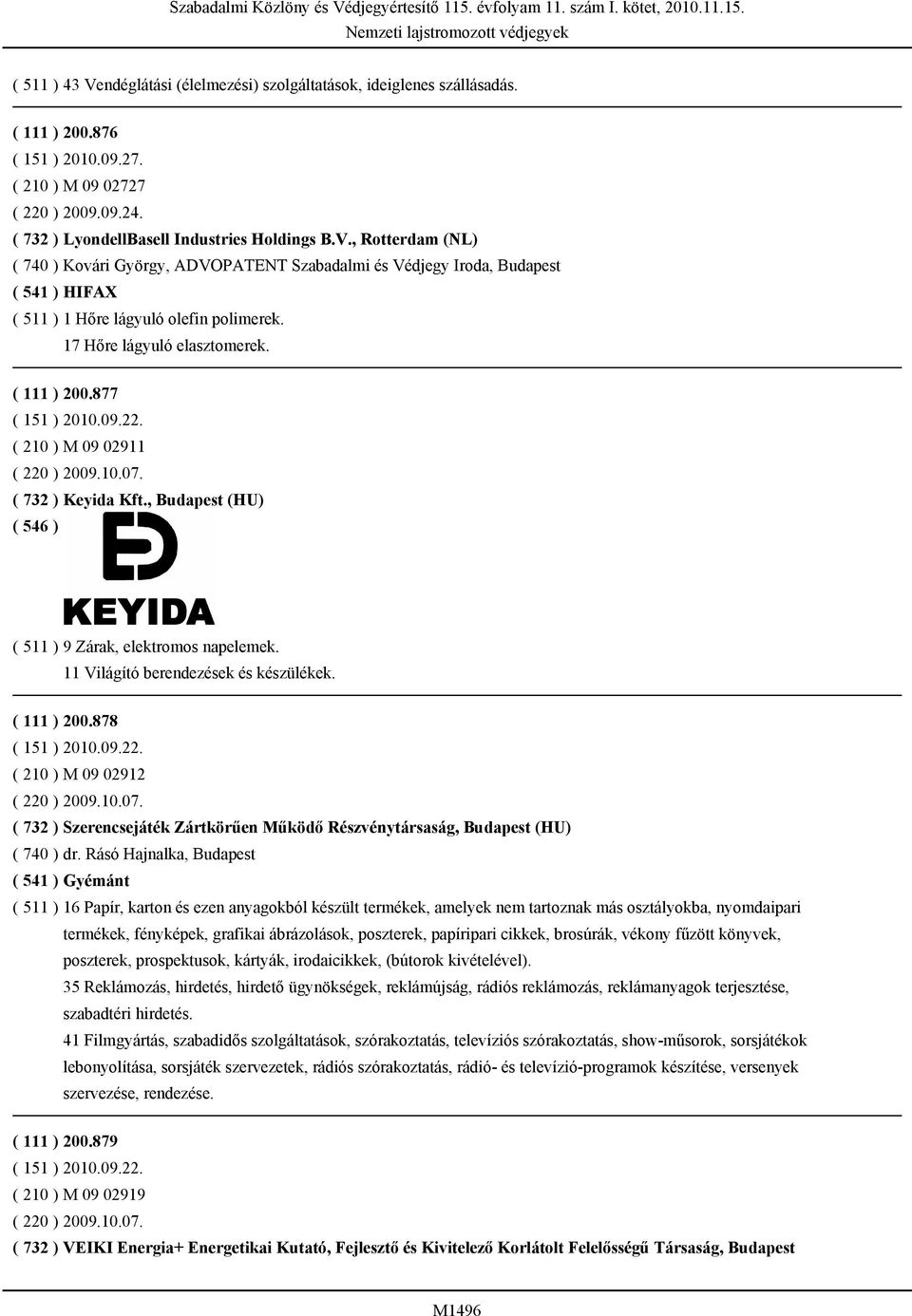11 Világító berendezések és készülékek. ( 111 ) 200.878 ( 151 ) 2010.09.22. ( 210 ) M 09 02912 ( 220 ) 2009.10.07. ( 732 ) Szerencsejáték Zártkörűen Működő Részvénytársaság, Budapest (HU) ( 740 ) dr.