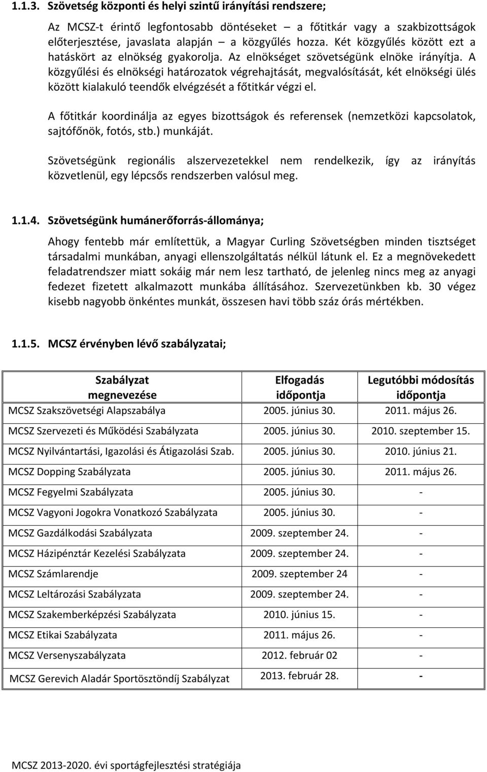 A közgyűlési és elnökségi határozatok végrehajtását, megvalósítását, két elnökségi ülés között kialakuló teendők elvégzését a főtitkár végzi el.