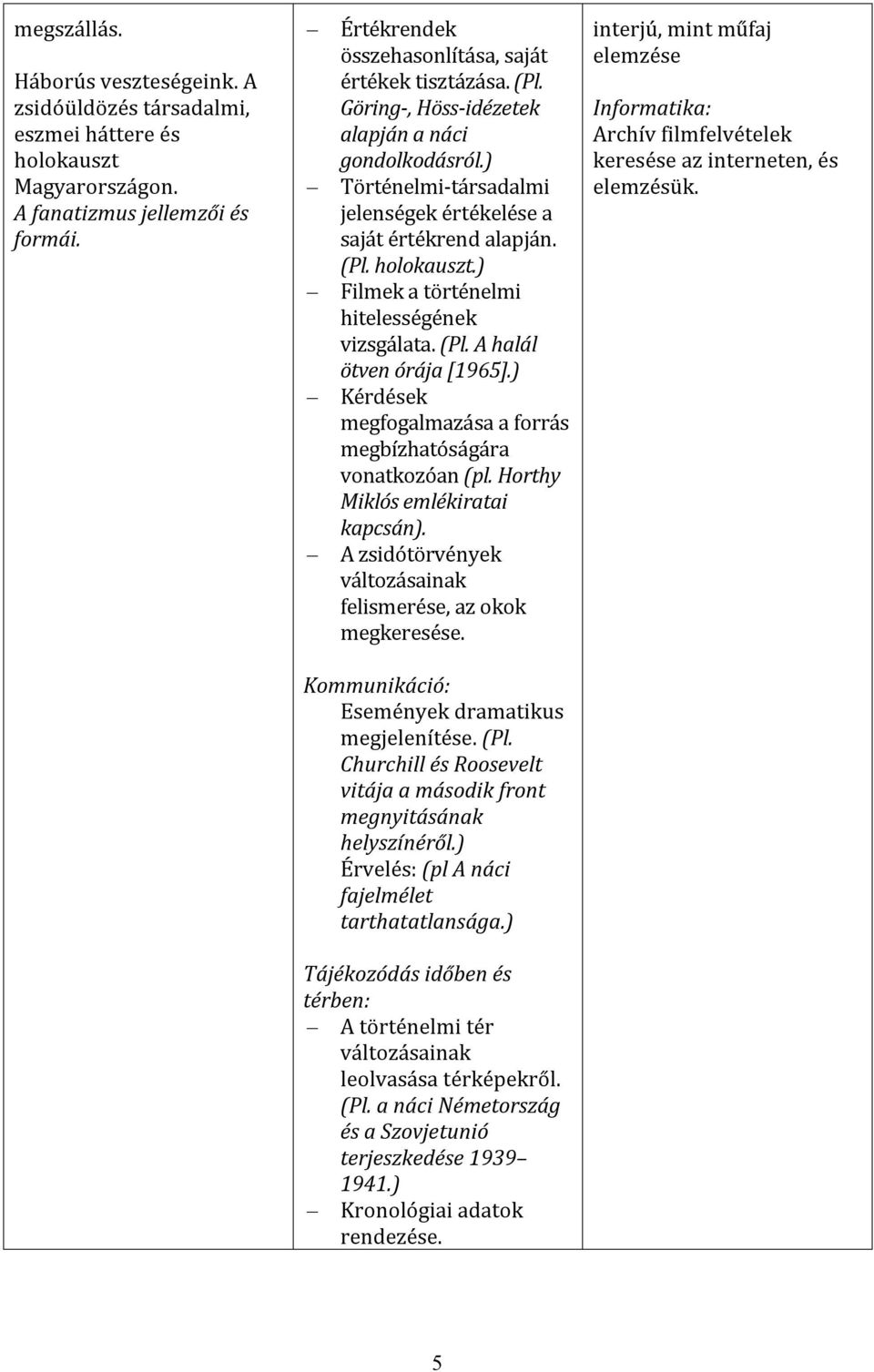 ) Kérdések megfogalmazása a forrás megbízhatóságára vonatkozóan (pl. Horthy Miklós emlékiratai kapcsán). A zsidótörvények változásainak felismerése, az okok megkeresése.