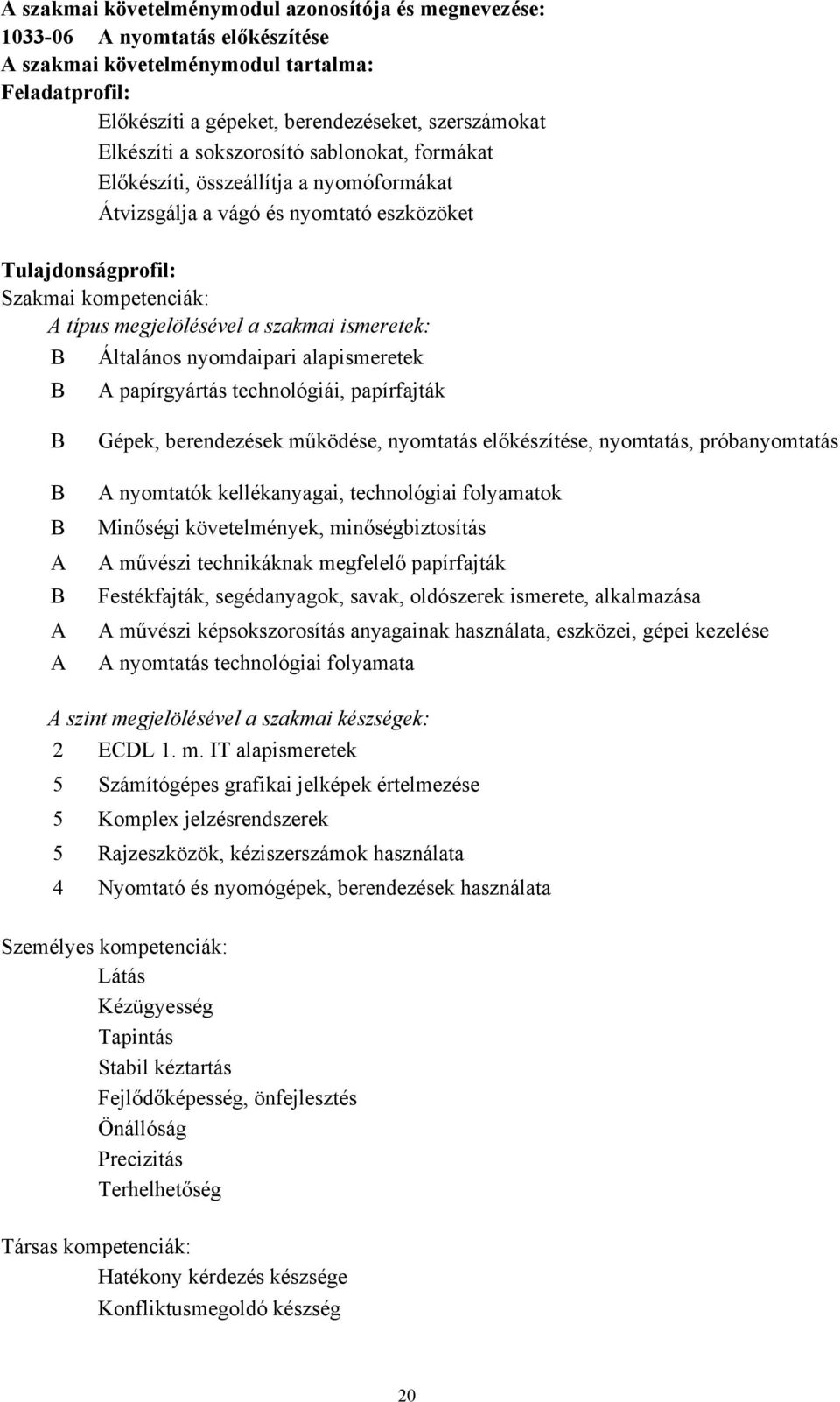 B Általános nyomdaipari alapismeretek B papírgyártás technológiái, papírfajták B B B B Gépek, berendezések működése, nyomtatás előkészítése, nyomtatás, próbanyomtatás nyomtatók kellékanyagai,