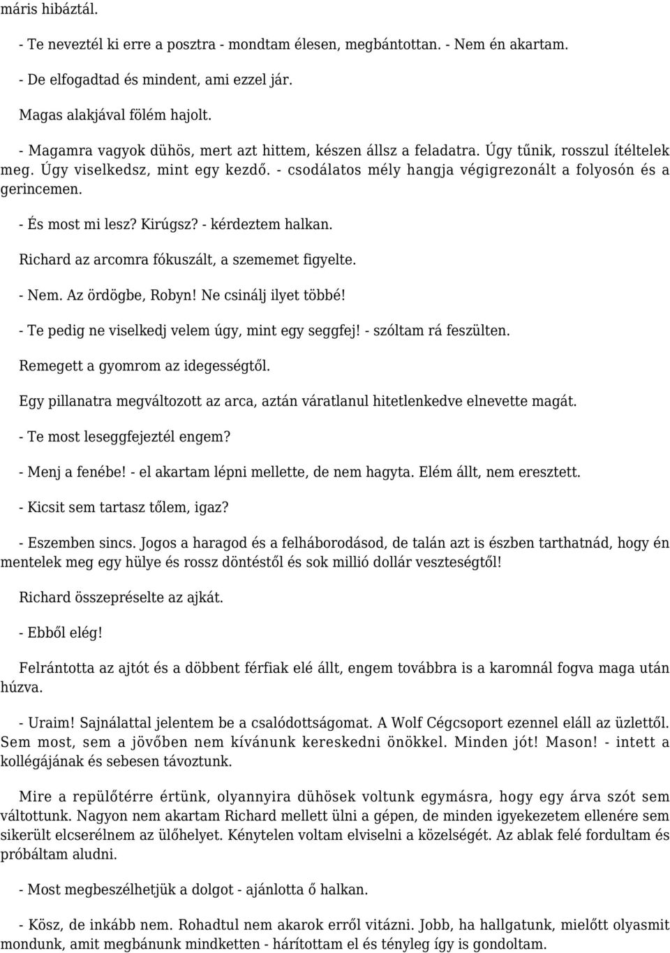 - És most mi lesz? Kirúgsz? - kérdeztem halkan. Richard az arcomra fókuszált, a szememet figyelte. - Nem. Az ördögbe, Robyn! Ne csinálj ilyet többé!