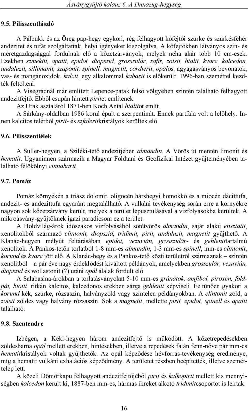 Ezekben szmektit, apatit, epidot, diopszid, grosszulár, zafír, zoisit, hialit, kvarc, kalcedon, andaluzit, sillimanit, szaponit, spinell, magnetit, cordierit, opálos, agyagásványos bevonatok, vas- és