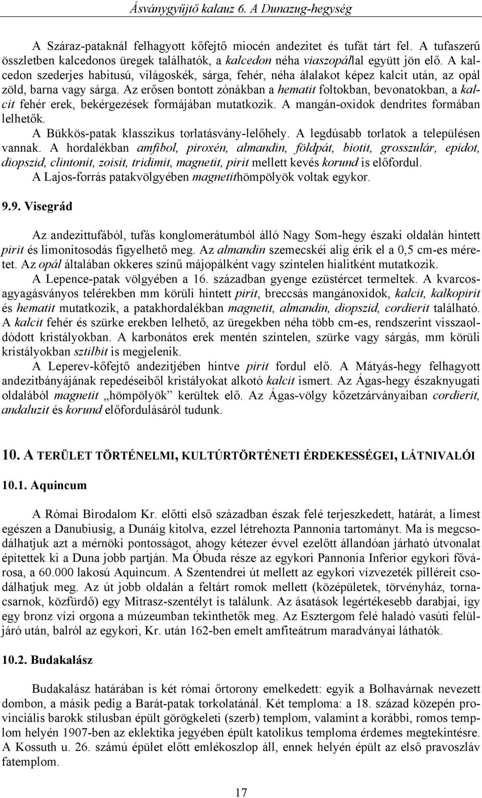 Az erősen bontott zónákban a hematit foltokban, bevonatokban, a kalcit fehér erek, bekérgezések formájában mutatkozik. A mangán-oxidok dendrites formában lelhetők.