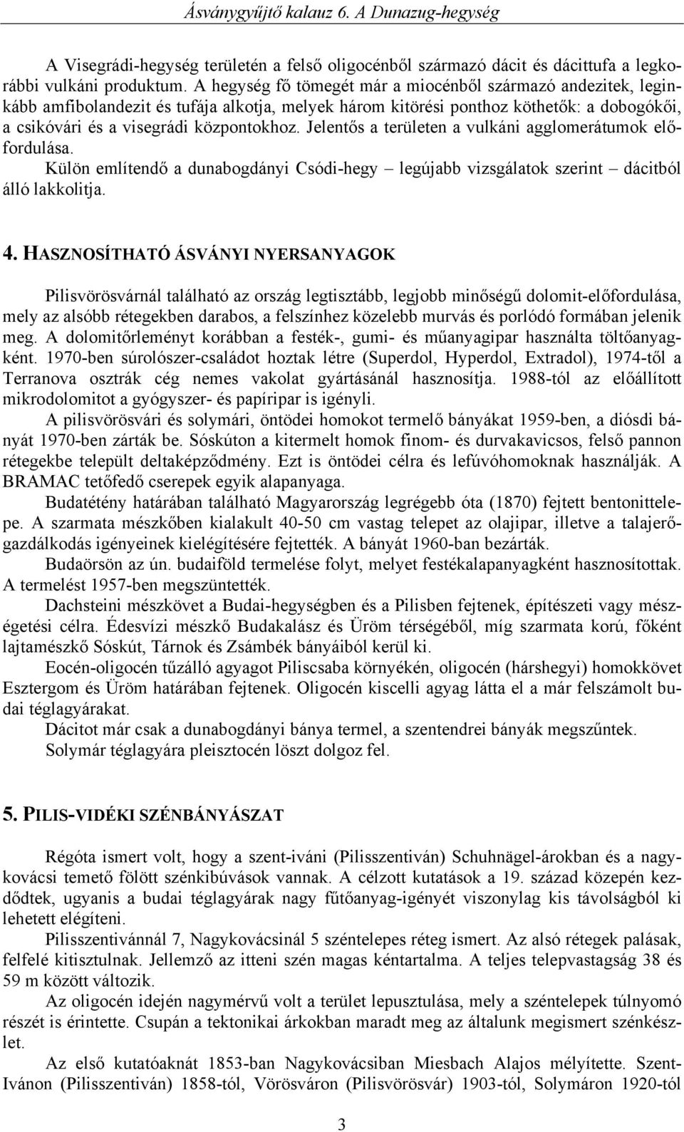 Jelentős a területen a vulkáni agglomerátumok előfordulása. Külön említendő a dunabogdányi Csódi-hegy legújabb vizsgálatok szerint dácitból álló lakkolitja. 4.