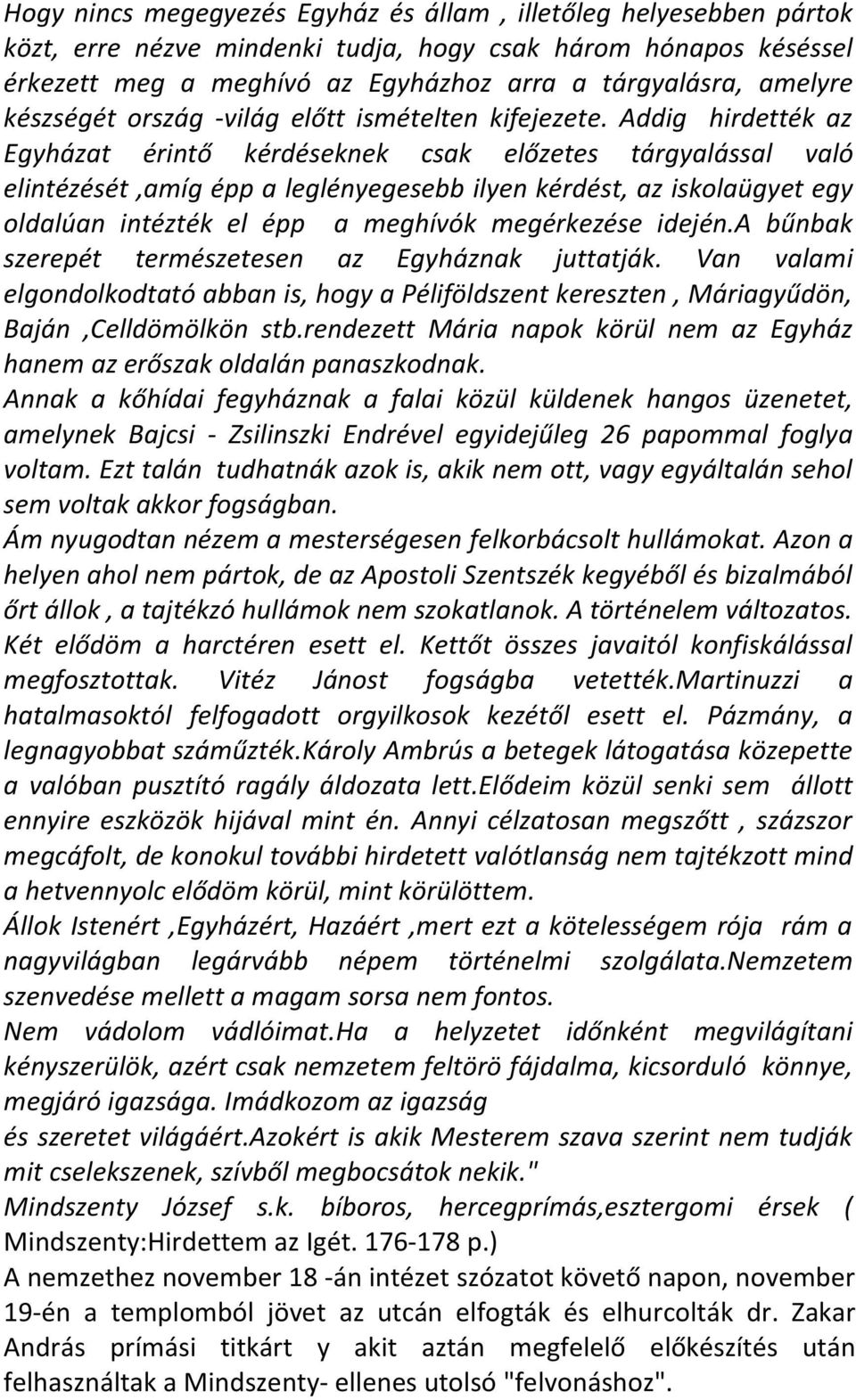 Addig hirdették az Egyházat érintő kérdéseknek csak előzetes tárgyalással való elintézését,amíg épp a leglényegesebb ilyen kérdést, az iskolaügyet egy oldalúan intézték el épp a meghívók megérkezése