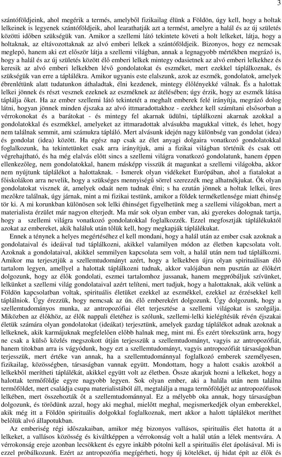 Bizonyos, hogy ez nemcsak meglepő, hanem aki ezt először látja a szellemi világban, annak a legnagyobb mértékben megrázó is, hogy a halál és az új születés között élő emberi lelkek mintegy odasietnek