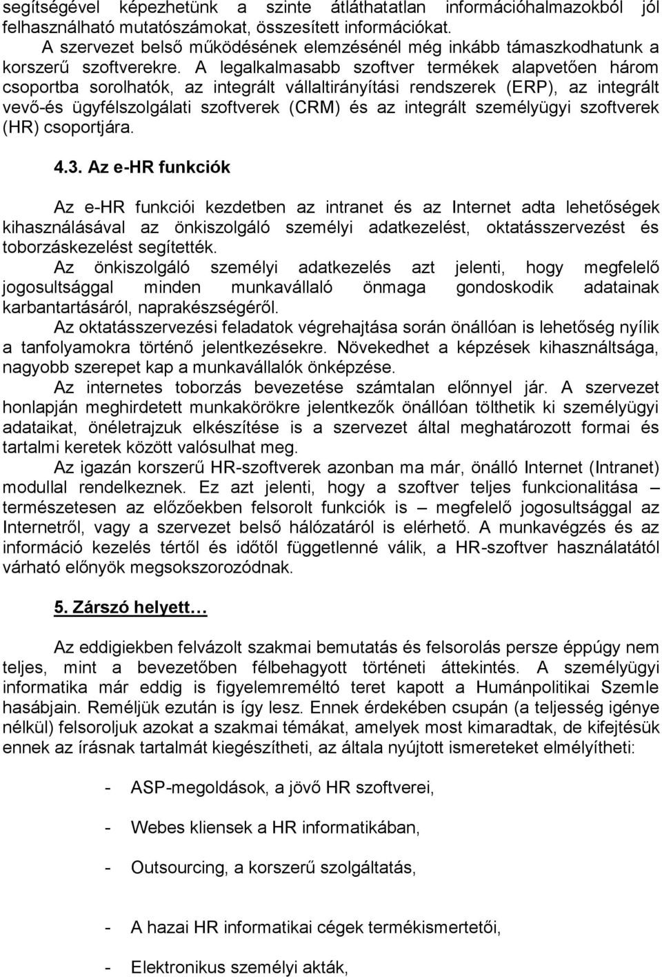 A legalkalmasabb szoftver termékek alapvetően három csoportba sorolhatók, az integrált vállaltirányítási rendszerek (ERP), az integrált vevő-és ügyfélszolgálati szoftverek (CRM) és az integrált