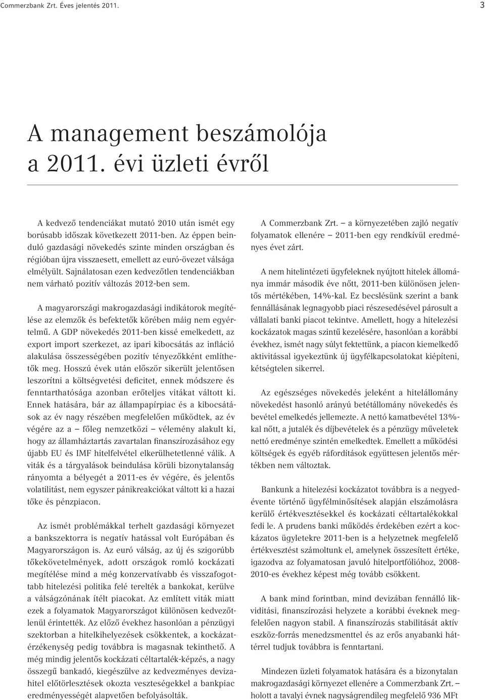 Sajnálatosan ezen kedvezőtlen tendenciákban nem várható pozitív változás 2012-ben sem. A magyarországi makrogazdasági indikátorok megítélése az elemzők és befektetők körében máig nem egyértelmű.