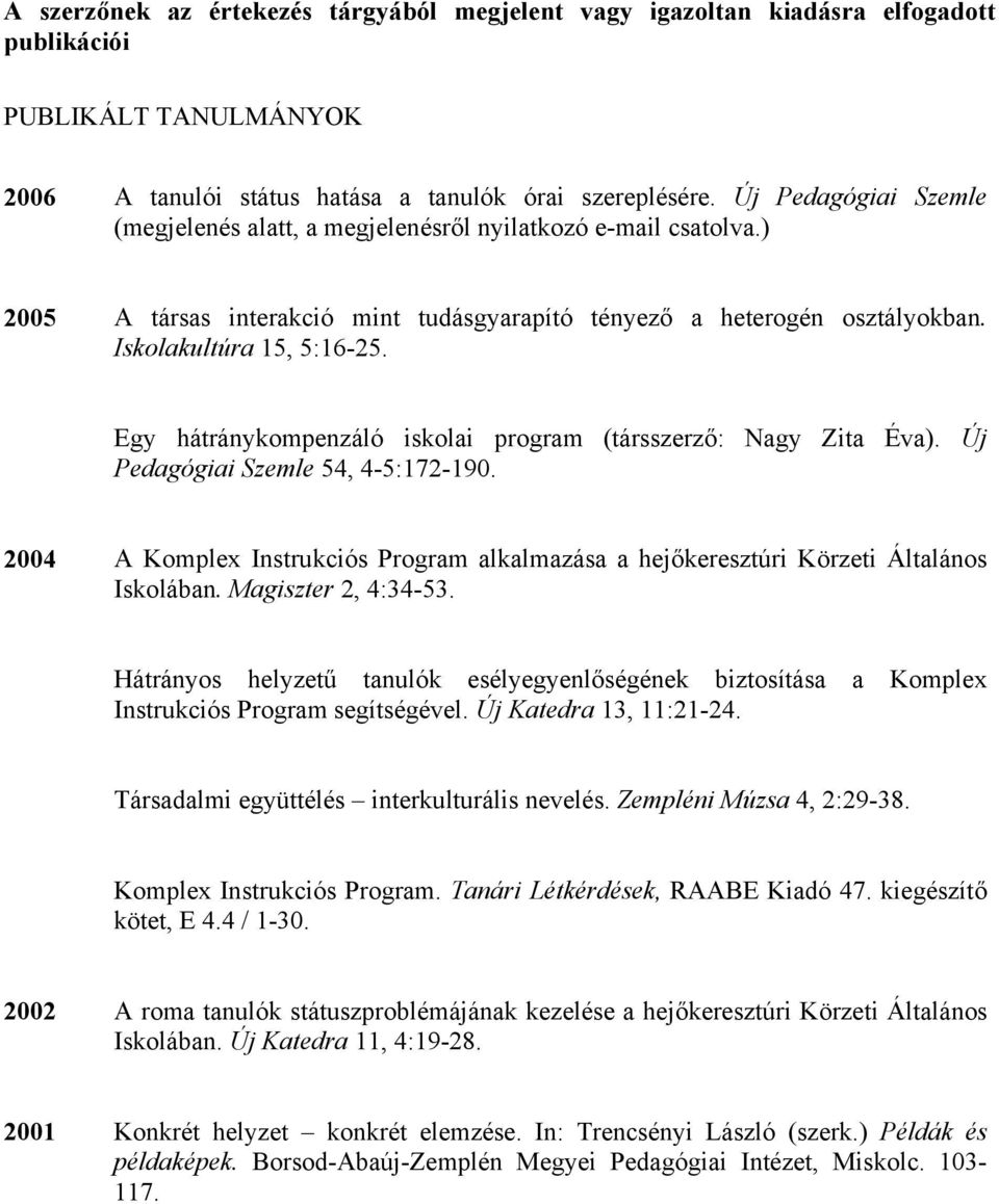 Egy hátránykompenzáló iskolai program (társszerző: Nagy Zita Éva). Új Pedagógiai Szemle 54, 4-5:172-190. 2004 A Komplex Instrukciós Program alkalmazása a hejőkeresztúri Körzeti Általános Iskolában.