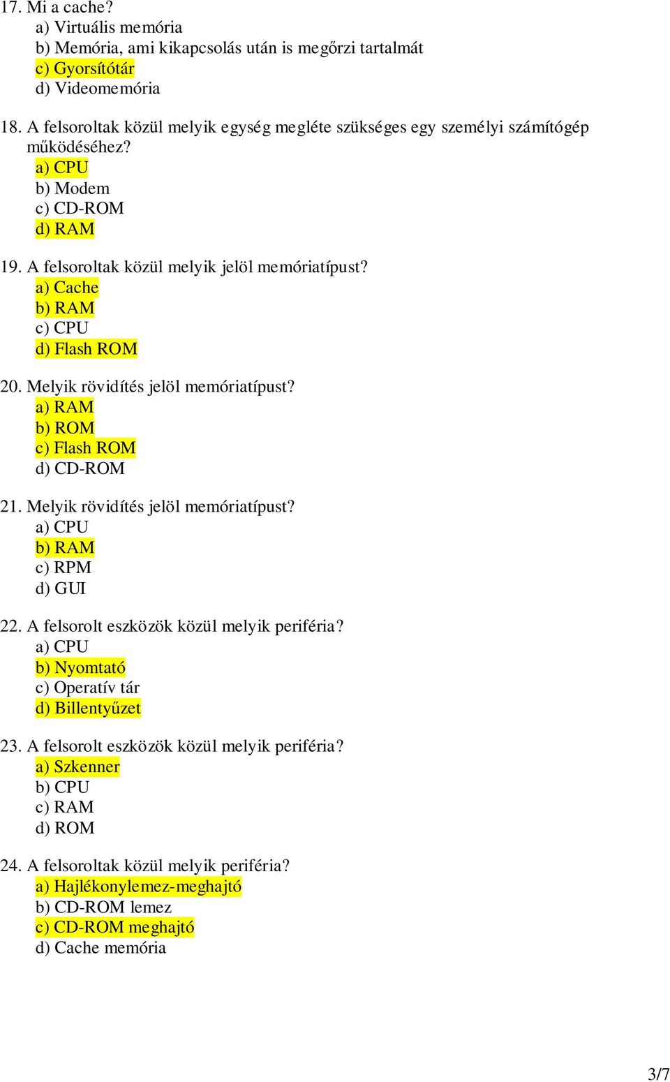 a) Cache b) RAM c) CPU d) Flash ROM 20. Melyik rövidítés jelöl memóriatípust? a) RAM b) ROM c) Flash ROM d) CD-ROM 21. Melyik rövidítés jelöl memóriatípust? b) RAM c) RPM d) GUI 22.