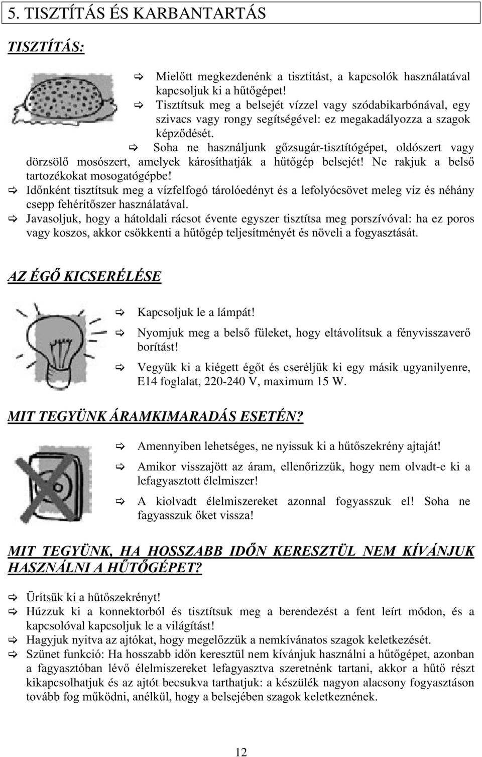 Soha ne használjunk gőzsugár-tisztítógépet, oldószert vagy dörzsölő mosószert, amelyek károsíthatják a hűtőgép belsejét! Ne rakjuk a belső tartozékokat mosogatógépbe!