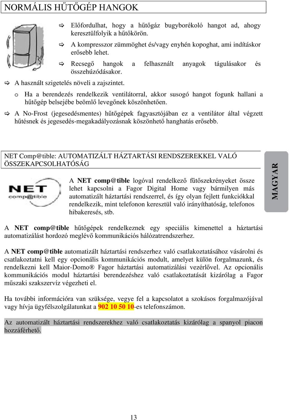 o Ha a berendezés rendelkezik ventilátorral, akkor susogó hangot fogunk hallani a hűtőgép belsejébe beömlő levegőnek köszönhetően.