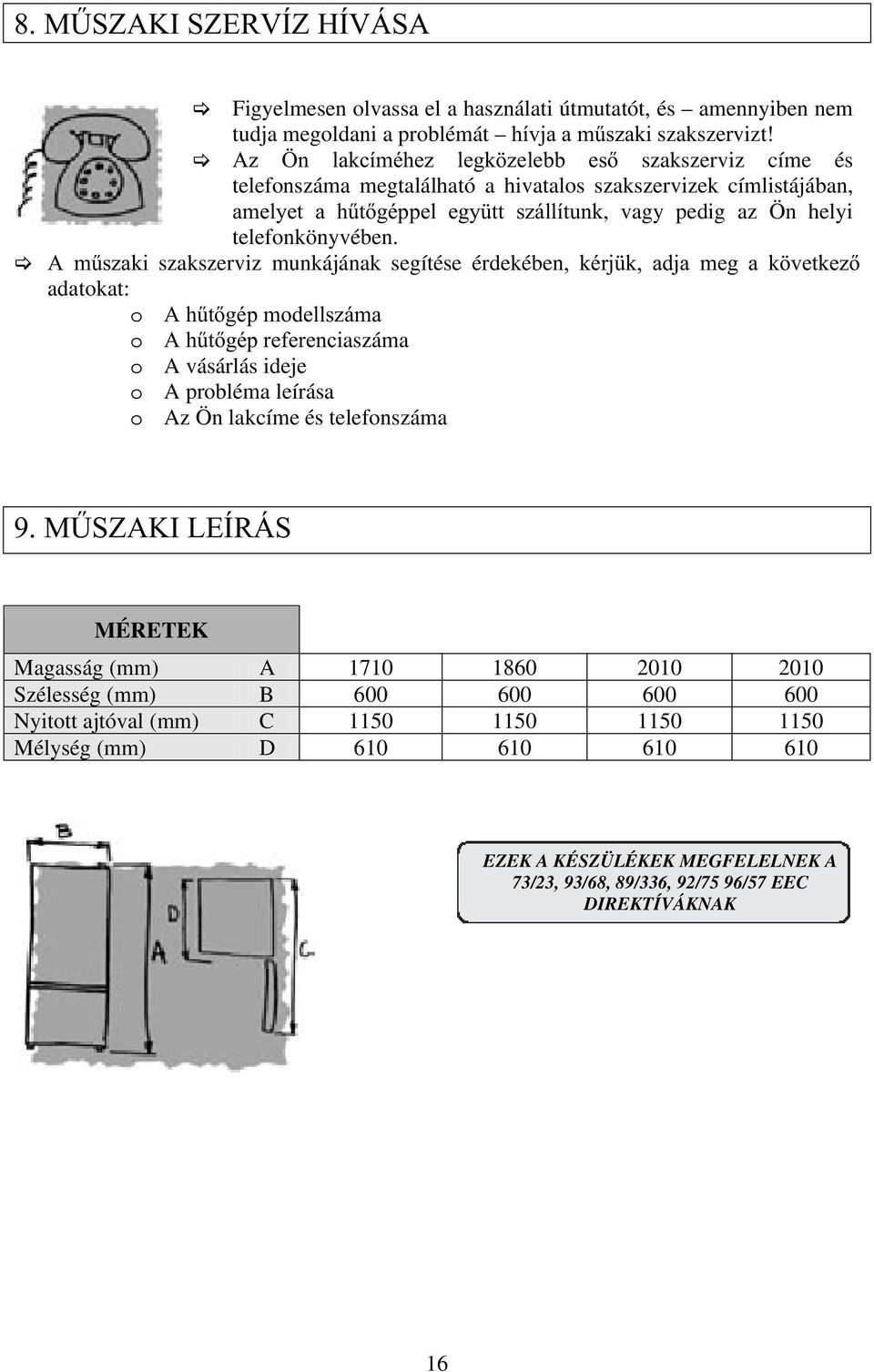 A műszaki szakszerviz munkájának segítése érdekében, kérjük, adja meg a következő adatokat: o A hűtőgép modellszáma o A hűtőgép referenciaszáma o A vásárlás ideje o A probléma leírása o Az Ön lakcíme