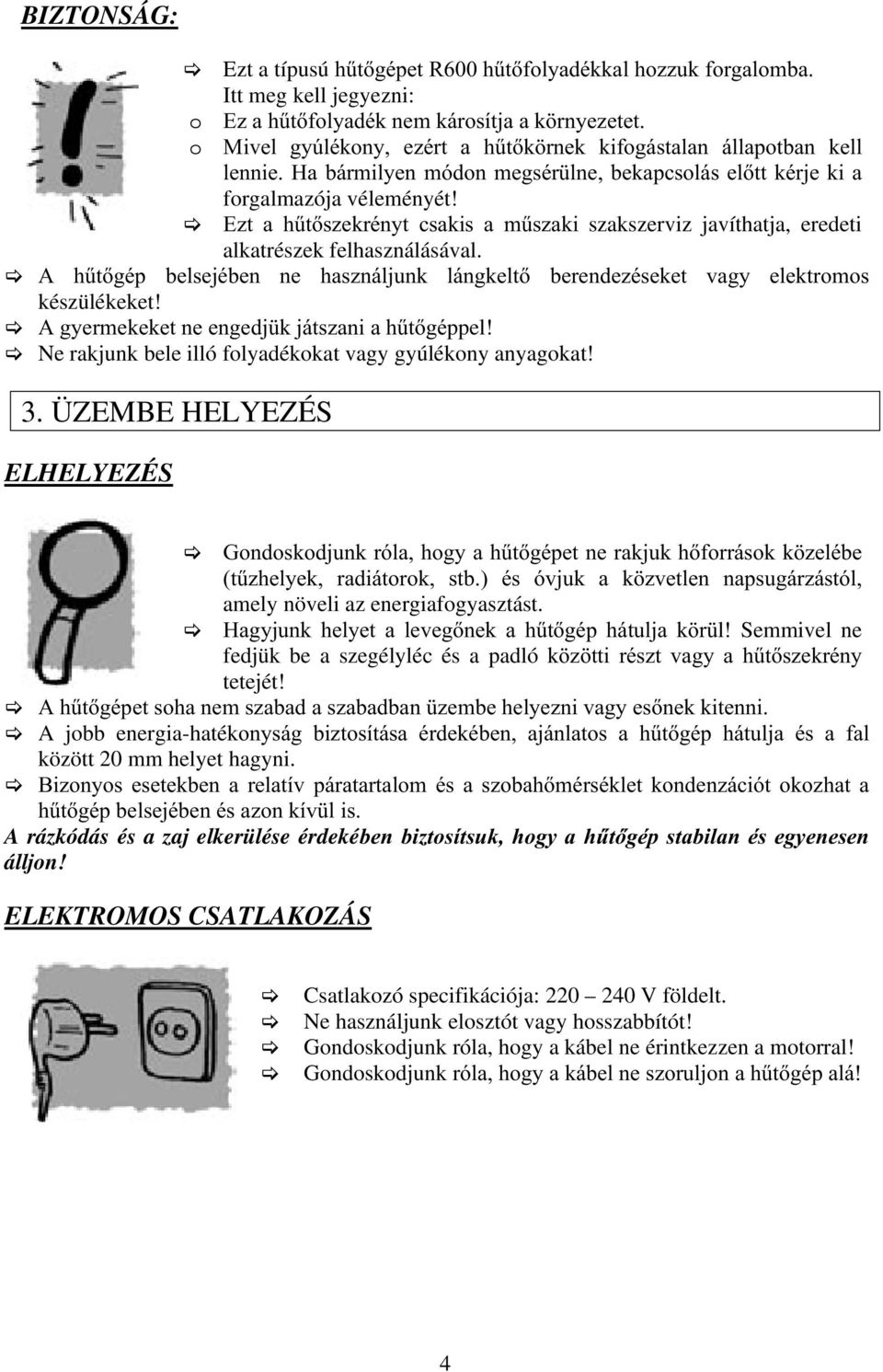 Ezt a hűtőszekrényt csakis a műszaki szakszerviz javíthatja, eredeti alkatrészek felhasználásával. A hűtőgép belsejében ne használjunk lángkeltő berendezéseket vagy elektromos készülékeket!