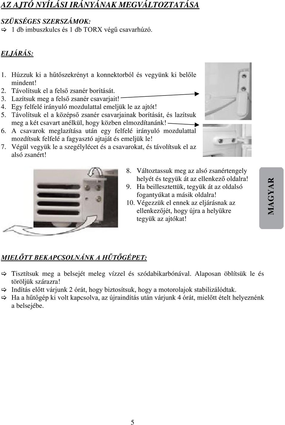 Távolítsuk el a középső zsanér csavarjainak borítását, és lazítsuk meg a két csavart anélkül, hogy közben elmozdítanánk! 6.