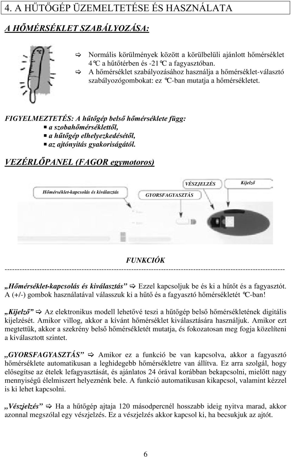 FIGYELMEZTETÉS: A hűtőgép belső hőmérséklete függ: a szobahőmérséklettől, a hűtőgép elhelyezkedésétől, az ajtónyitás gyakoriságától.