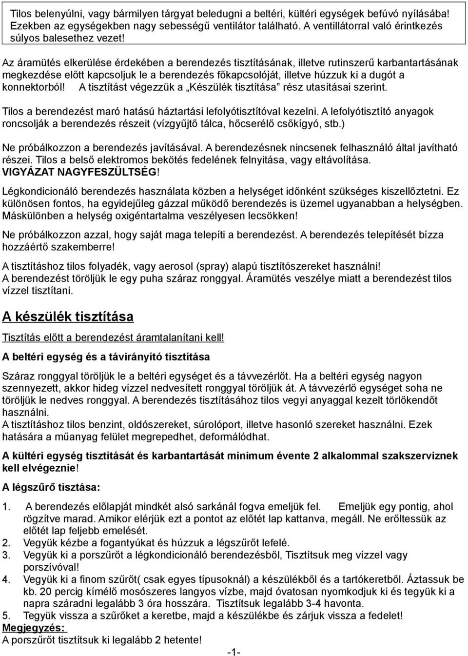 Az áramütés elkerülése érdekében a berendezés tisztításának, illetve rutinszerű karbantartásának megkezdése előtt kapcsoljuk le a berendezés főkapcsolóját, illetve húzzuk ki a dugót a konnektorból!