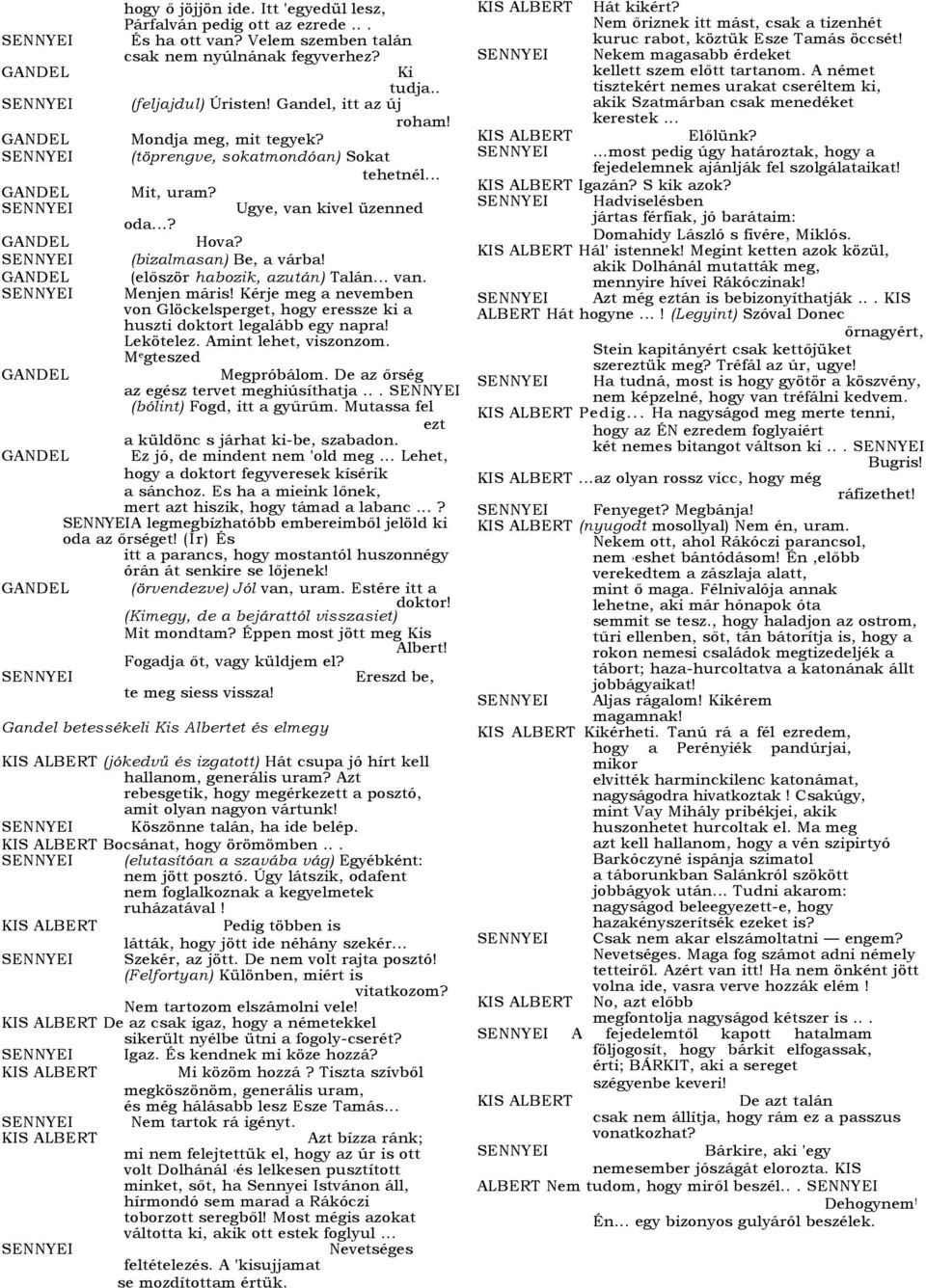 Kérje meg a nevemben von Glöckelsperget, hogy eressze ki a huszti doktort legalább egy napra! Lekötelez. Amint lehet, viszonzom. M e gteszed Megpróbálom. De az őrség az egész tervet meghiúsíthatja.