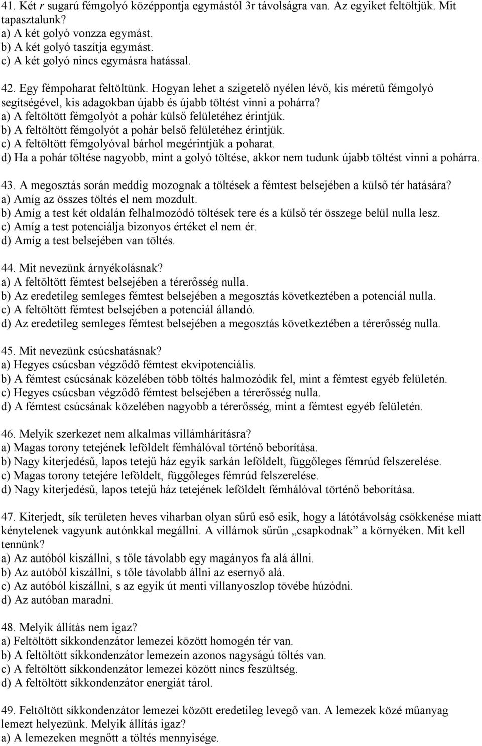 a) A feltöltött fémgolyót a pohár külső felületéhez érintjük. b) A feltöltött fémgolyót a pohár belső felületéhez érintjük. c) A feltöltött fémgolyóval bárhol megérintjük a poharat.