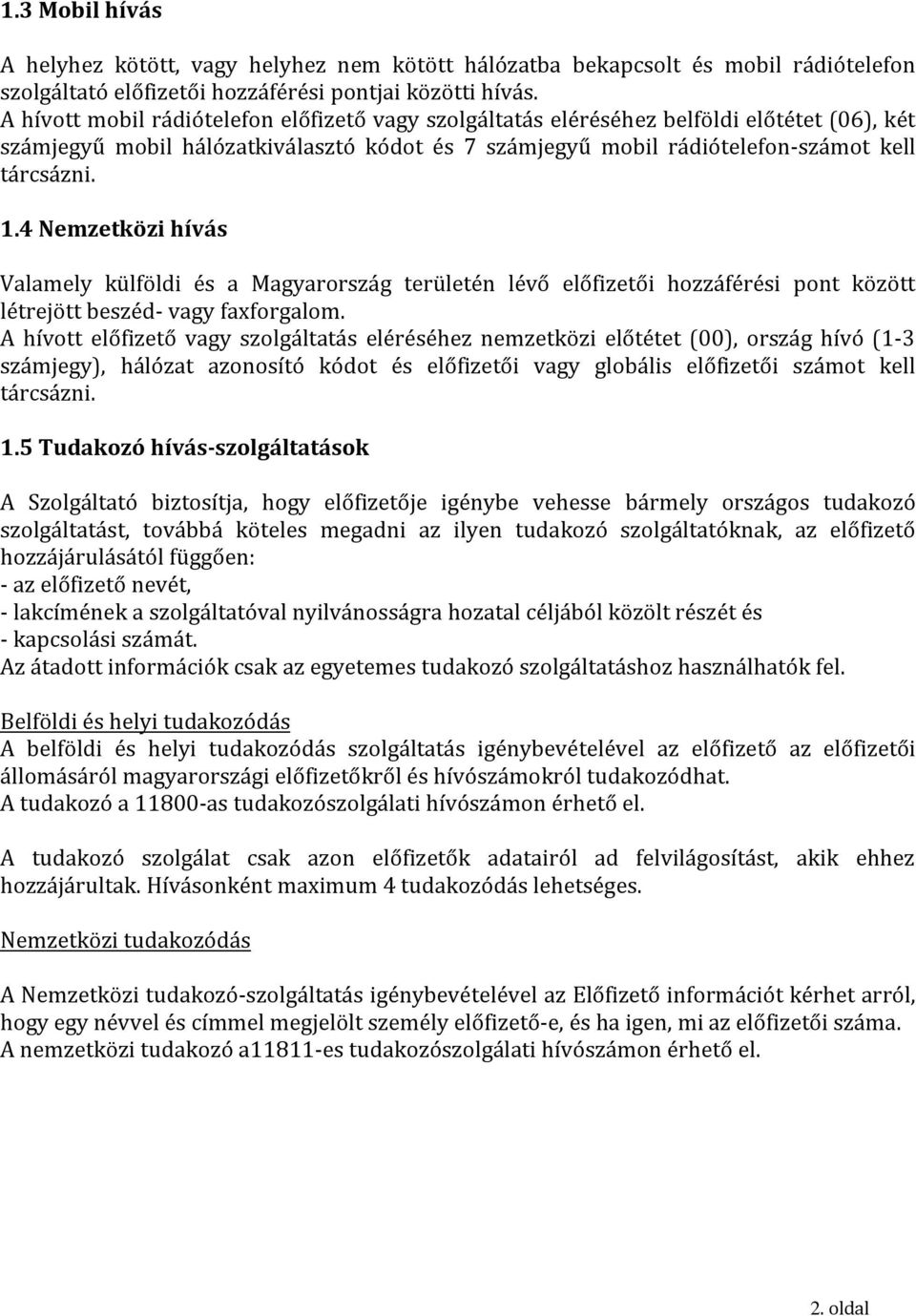 4 Nemzetközi hívás Valamely külföldi és a Magyarország területén lévő előfizetői hozzáférési pont között létrejött beszéd- vagy faxforgalom.