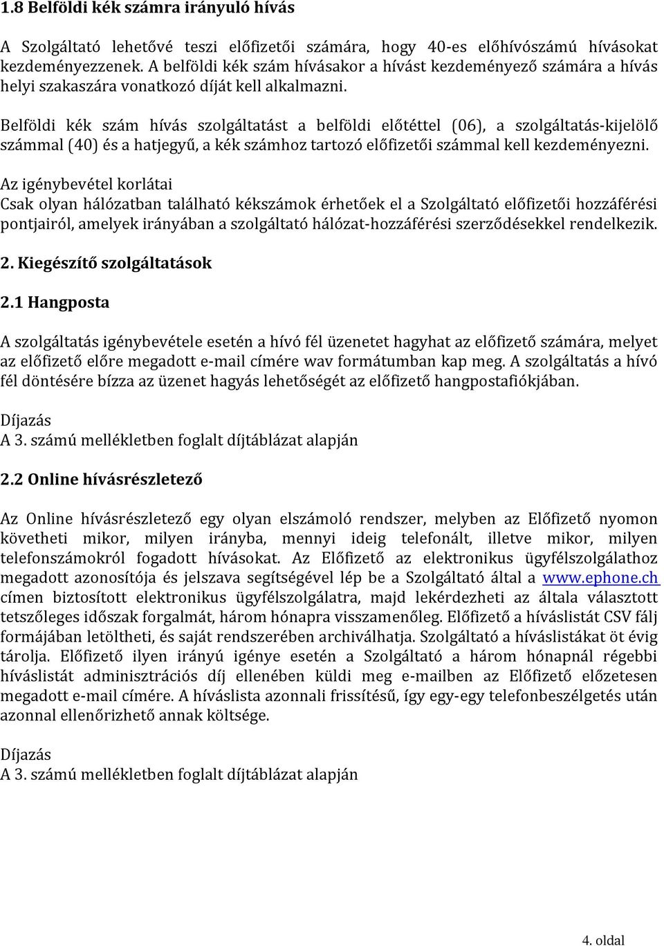 Belföldi kék szám hívás szolgáltatást a belföldi előtéttel (06), a szolgáltatás-kijelölő számmal (40) és a hatjegyű, a kék számhoz tartozó előfizetői számmal kell kezdeményezni.