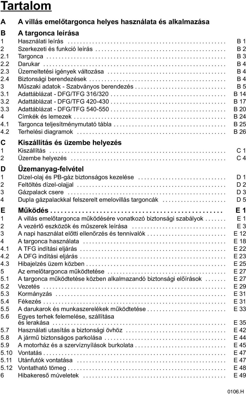 2 Adattáblázat - DFG/TFG 420-430... B 17 3.3 Adattáblázat - DFG/TFG 540-550... B 20 4 Címkék és lemezek... B 24 4.1 Targonca teljesítménymutató tábla... B 25 4.2 Terhelési diagramok.