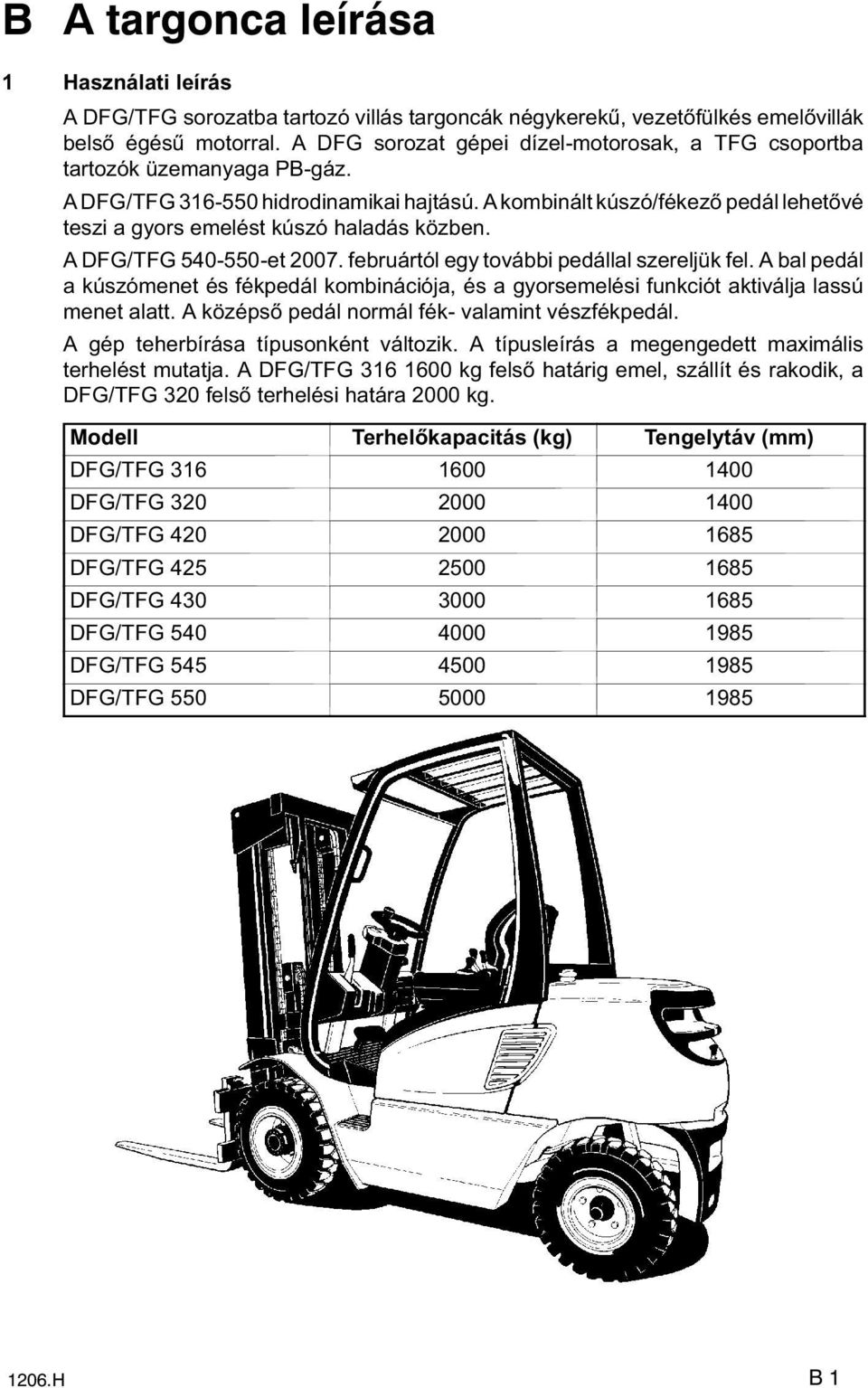 A kombinált kúszó/fékez pedál lehet vé teszi a gyors emelést kúszó haladás közben. A DFG/TFG 540-550-et 2007. februártól egy további pedállal szereljük fel.