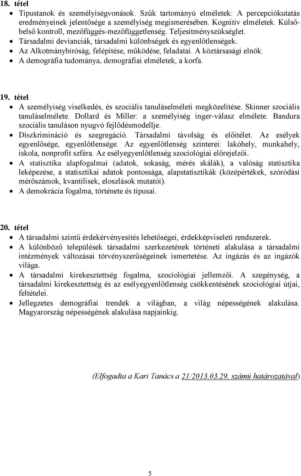 A köztársasági elnök. A demográfia tudománya, demográfiai elméletek, a korfa. 19. tétel A személyiség viselkedés, és szociális tanuláselméleti megközelítése. Skinner szociális tanuláselmélete.