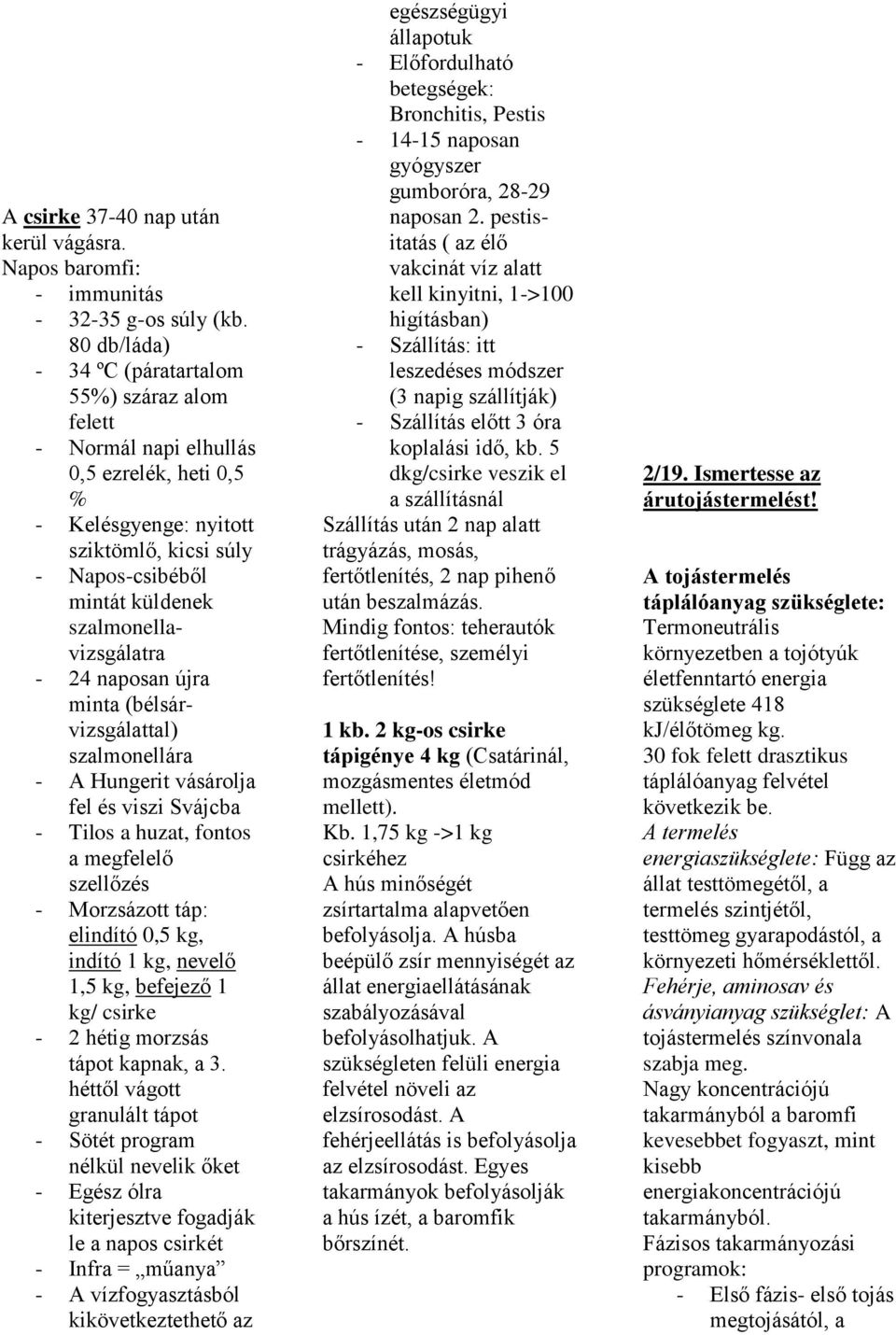 szalmonellavizsgálatra - 24 naposan újra minta (bélsárvizsgálattal) szalmonellára - Hungerit vásárolja fel és viszi Svájcba - Tilos a huzat, fontos a megfelelő szellőzés - Morzsázott táp: elindító