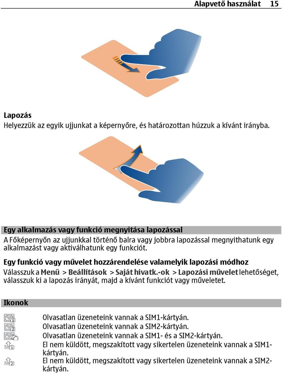 Egy funkció vagy művelet hozzárendelése valamelyik lapozási módhoz Válasszuk a Menü > Beállítások > Saját hivatk.