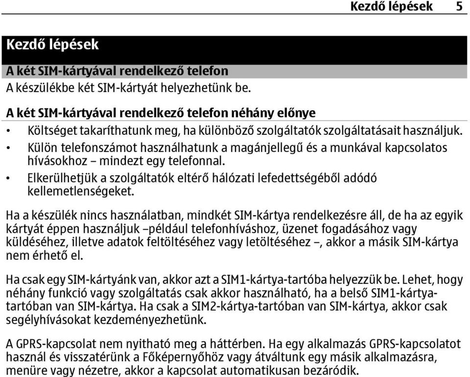 Külön telefonszámot használhatunk a magánjellegű és a munkával kapcsolatos hívásokhoz mindezt egy telefonnal. Elkerülhetjük a szolgáltatók eltérő hálózati lefedettségéből adódó kellemetlenségeket.