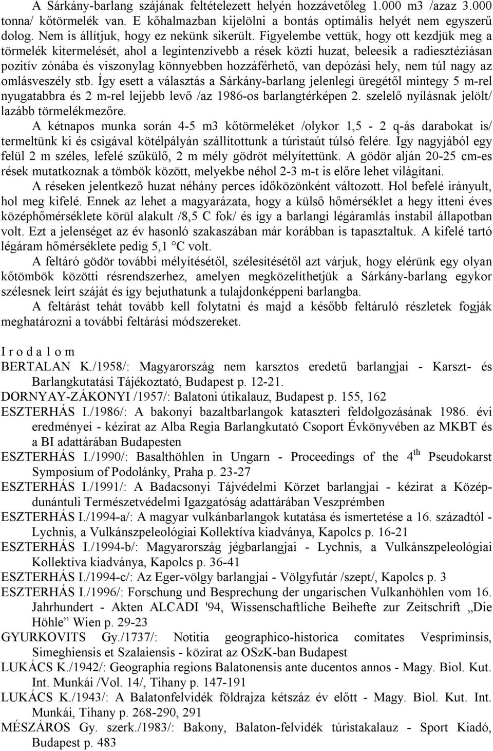 Figyelembe vettük, hogy ott kezdjük meg a törmelék kitermelését, ahol a legintenzívebb a rések közti huzat, beleesik a radiesztéziásan pozitív zónába és viszonylag könnyebben hozzáférhető, van