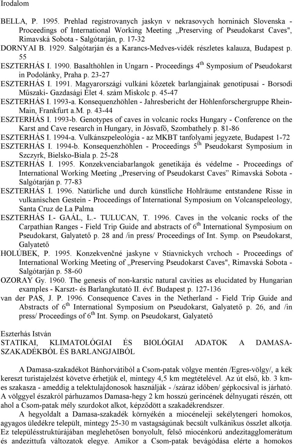 1929. Salgótarján és a Karancs-Medves-vidék részletes kalauza, Budapest p. 55 ESZTERHÁS I. 1990. Basalthöhlen in Ungarn - Proceedings 4 th Symposium of Pseudokarst in Podolánky, Praha p.