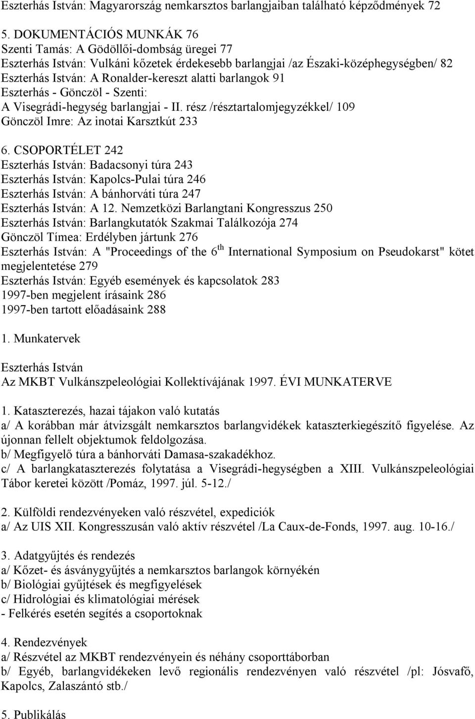 barlangok 91 Eszterhás - Gönczöl - Szenti: A Visegrádi-hegység barlangjai - II. rész /résztartalomjegyzékkel/ 109 Gönczöl Imre: Az inotai Karsztkút 233 6.