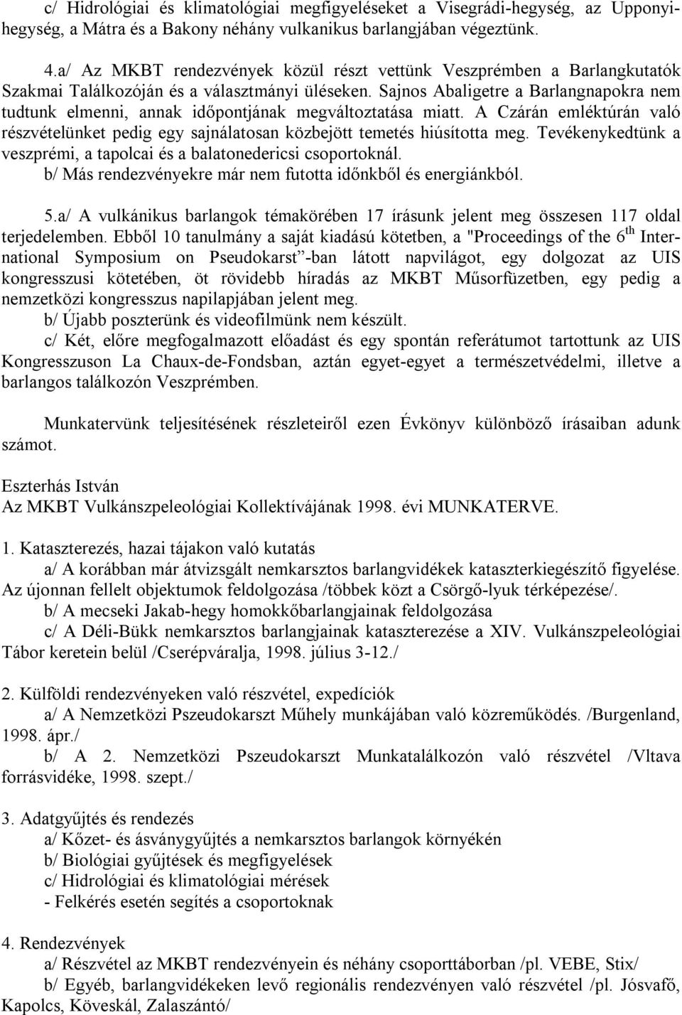 Sajnos Abaligetre a Barlangnapokra nem tudtunk elmenni, annak időpontjának megváltoztatása miatt. A Czárán emléktúrán való részvételünket pedig egy sajnálatosan közbejött temetés hiúsította meg.