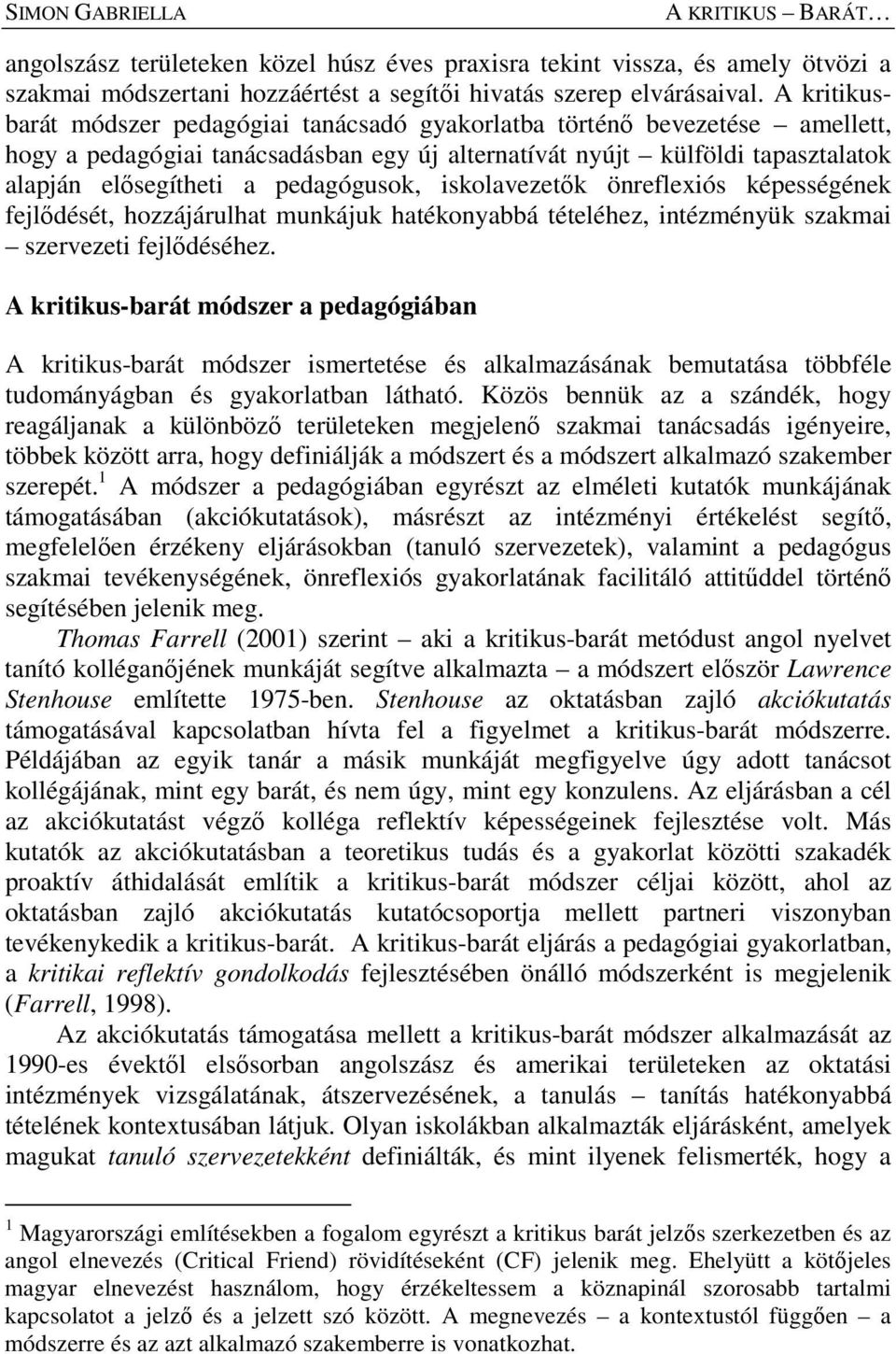 pedagógusok, iskolavezetők önreflexiós képességének fejlődését, hozzájárulhat munkájuk hatékonyabbá tételéhez, intézményük szakmai szervezeti fejlődéséhez.