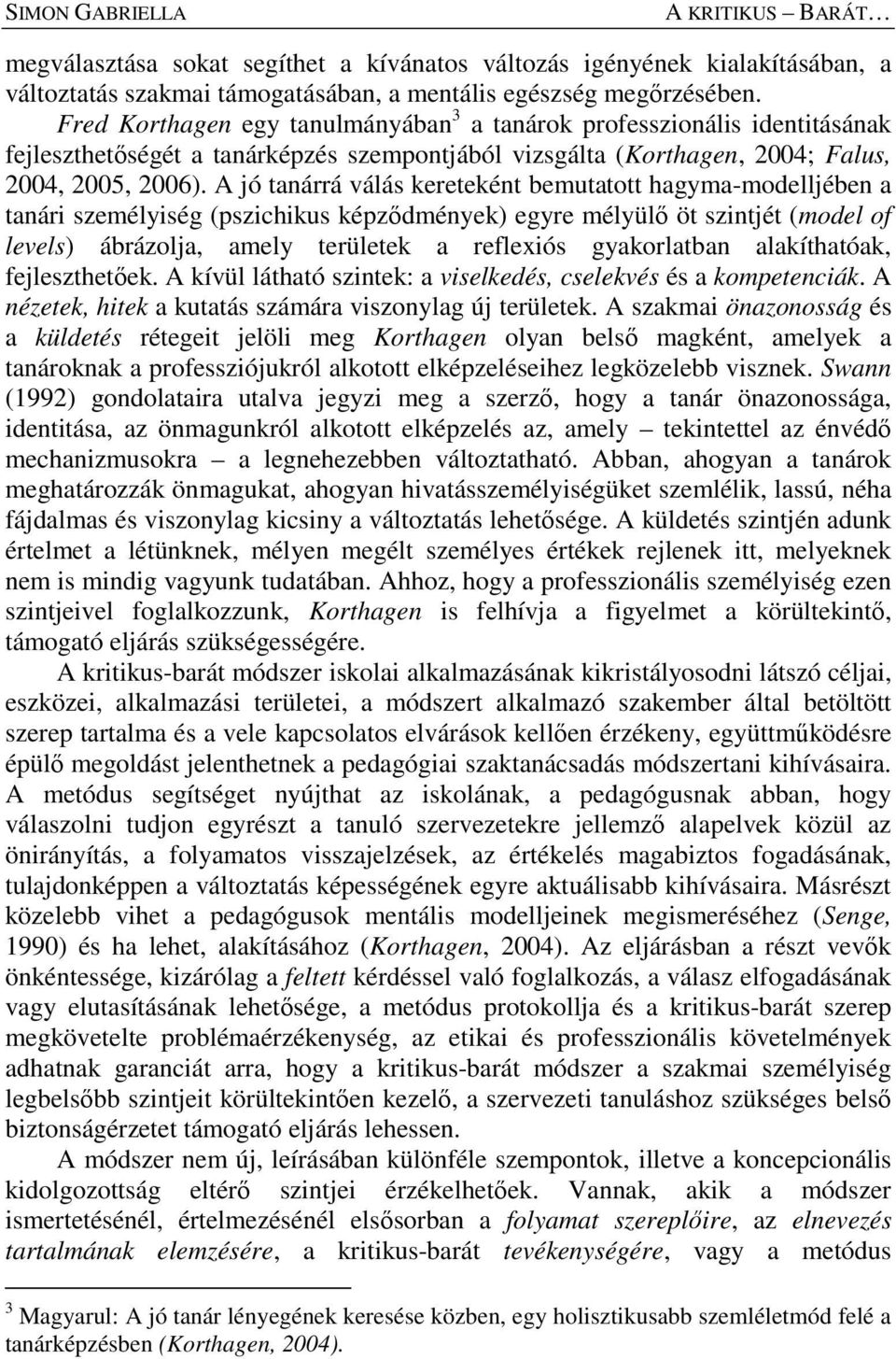 A jó tanárrá válás kereteként bemutatott hagyma-modelljében a tanári személyiség (pszichikus képződmények) egyre mélyülő öt szintjét (model of levels) ábrázolja, amely területek a reflexiós