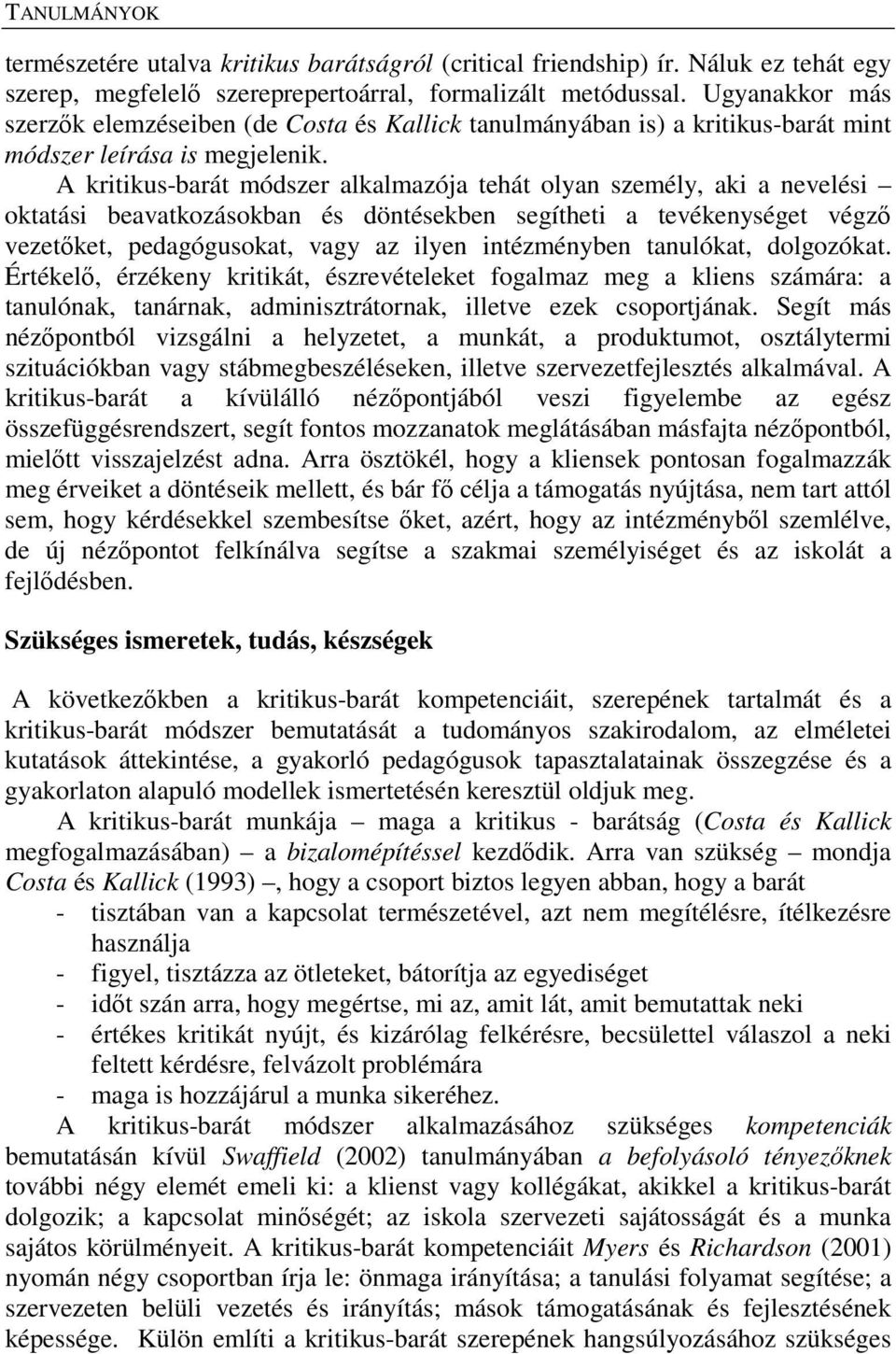 A kritikus-barát módszer alkalmazója tehát olyan személy, aki a nevelési oktatási beavatkozásokban és döntésekben segítheti a tevékenységet végző vezetőket, pedagógusokat, vagy az ilyen intézményben